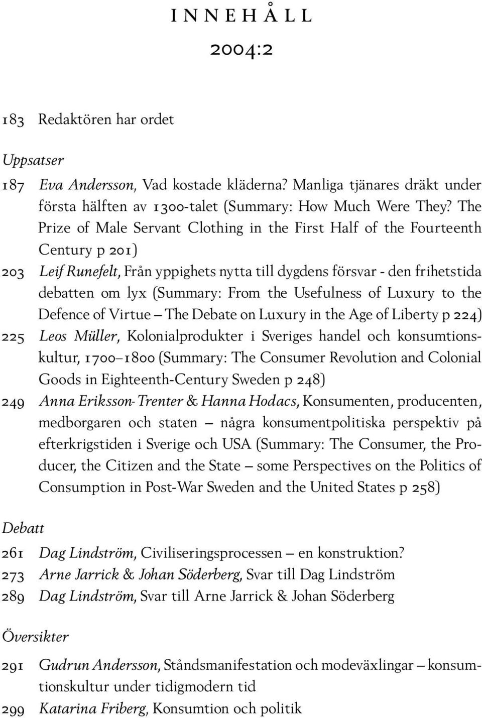 Usefulness of Luxury to the Defence of Virtue The Debate on Luxury in the Age of Liberty p 224) 225 Leos Müller, Kolonialprodukter i Sveriges handel och konsumtionskultur, 1700 1800 (Summary: The