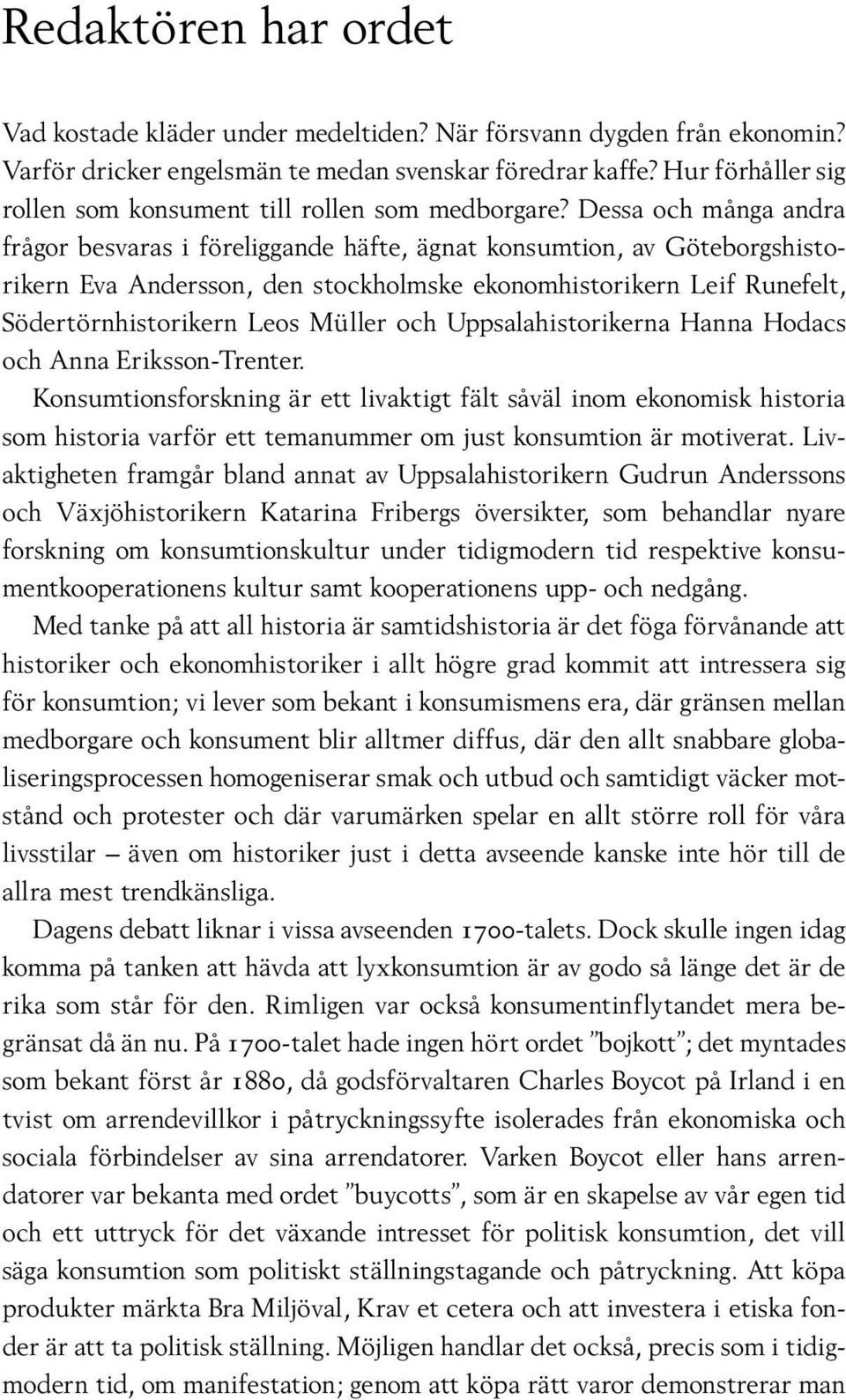 Dessa och många andra frågor besvaras i föreliggande häfte, ägnat konsumtion, av Göteborgshistorikern Eva Andersson, den stockholmske ekonomhistorikern Leif Runefelt, Södertörnhistorikern Leos Müller