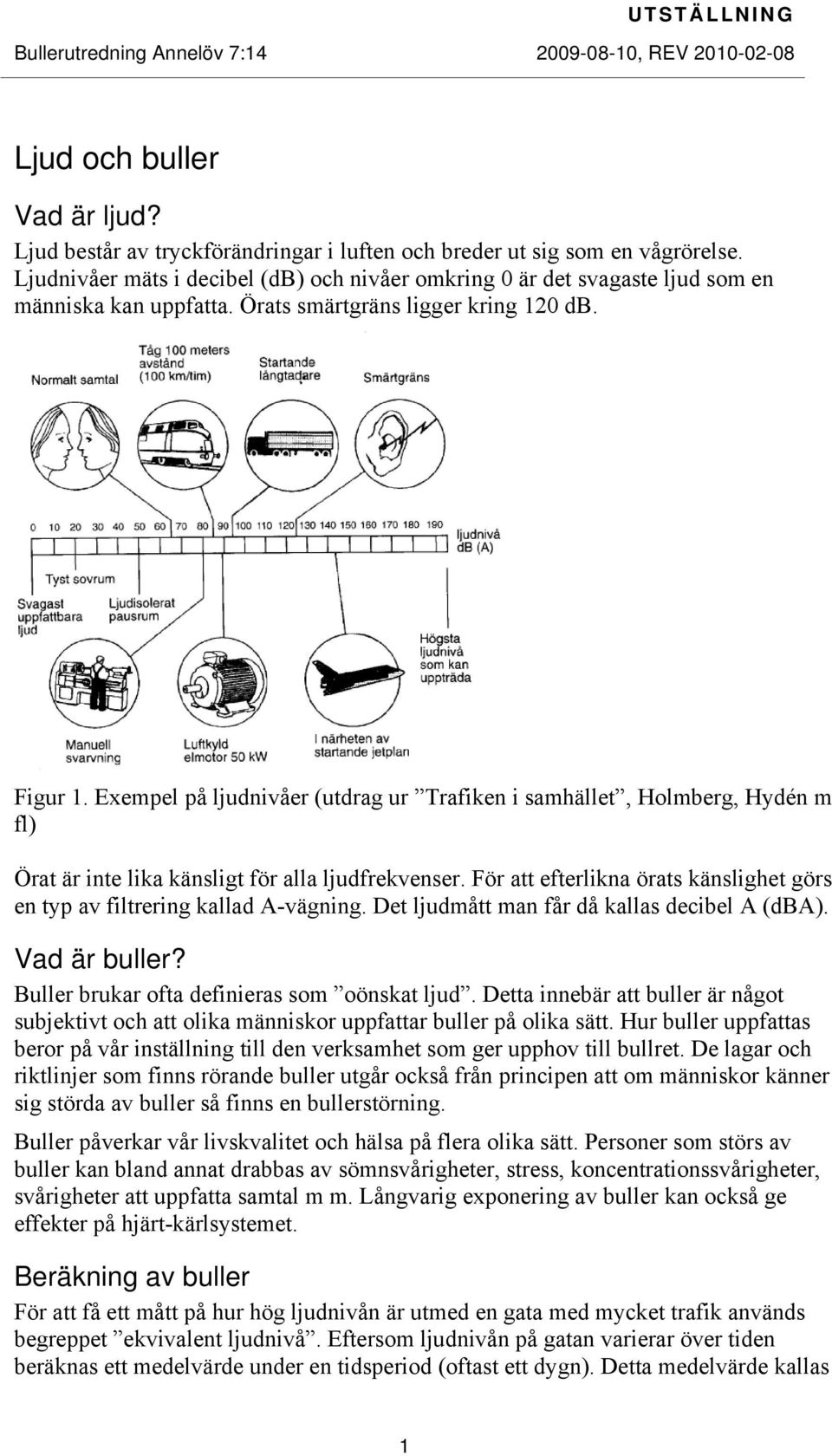 Exempel på ljudnivåer (utdrag ur Trafiken i samhället, Holmberg, Hydén m fl) Örat är inte lika känsligt för alla ljudfrekvenser.