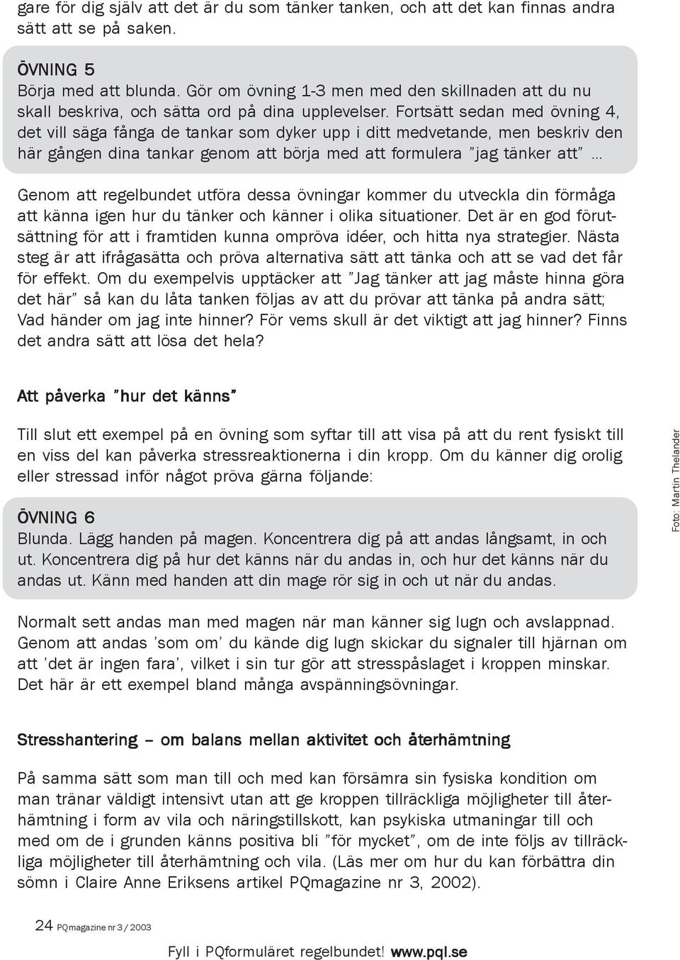 Fortsätt sedan med övning 4, det vill säga fånga de tankar som dyker upp i ditt medvetande, men beskriv den här gången dina tankar genom att börja med att formulera jag tänker att Genom att