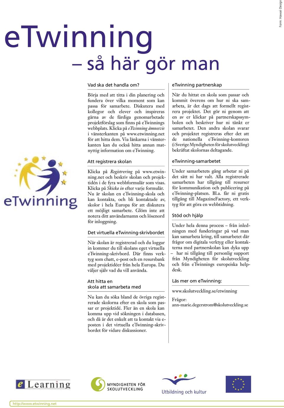 Via länkarna i vänsterkanten kan du också hitta annan matnyttig information om etwinning. Att registrera skolan Klicka på Registrering på www.etwinning.net och beskriv skolan och projektidén i de fyra webbformulär som visas.