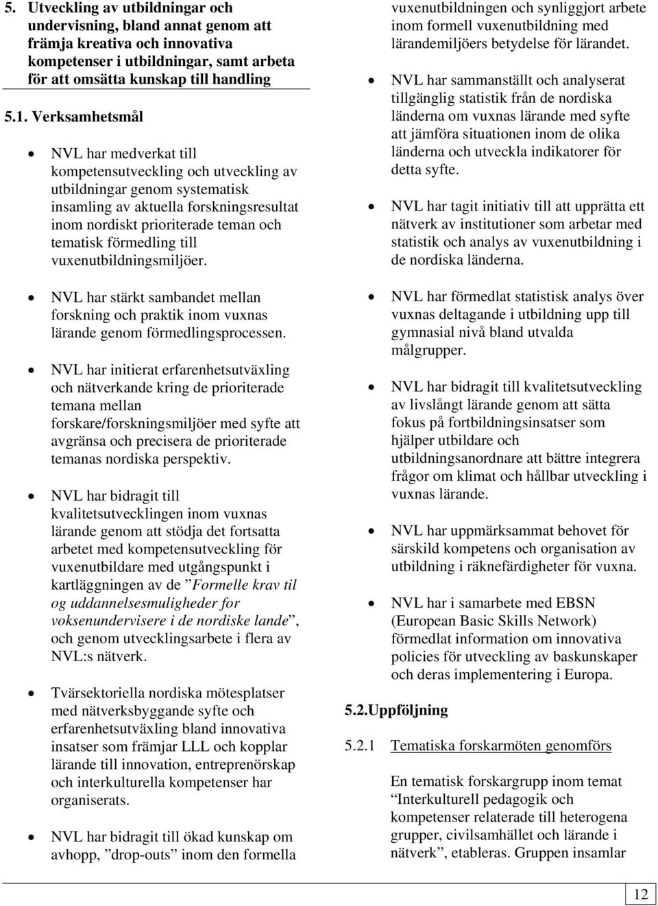 förmedling till vuxenutbildningsmiljöer. vuxenutbildningen och synliggjort arbete inom formell vuxenutbildning med lärandemiljöers betydelse för lärandet.