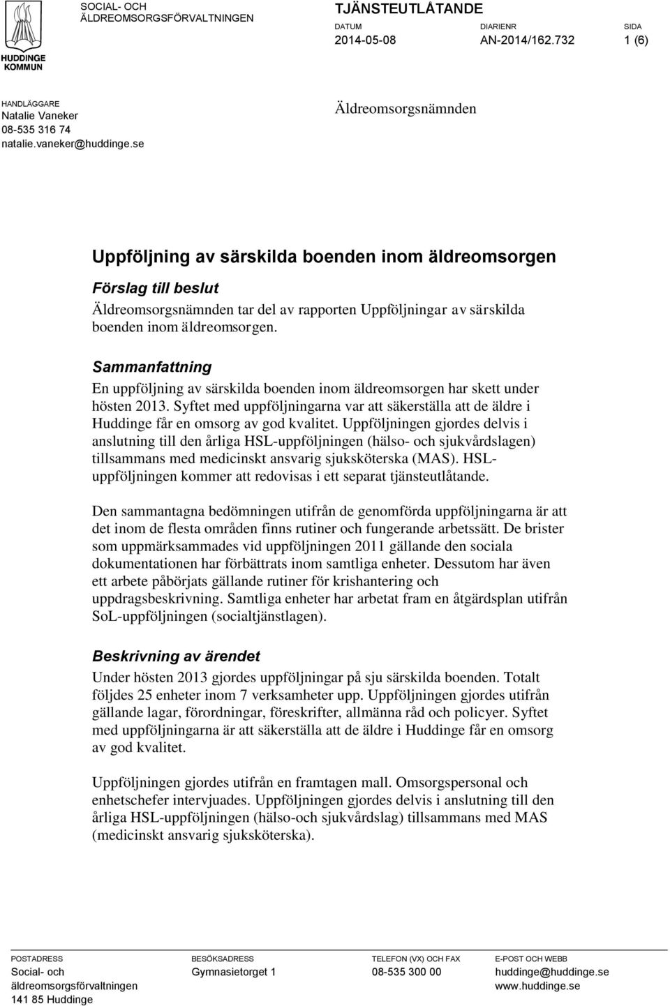 Sammanfattning En uppföljning av särskilda boenden inom äldreomsorgen har skett under hösten 2013. Syftet med uppföljningarna var att säkerställa att de äldre i Huddinge får en omsorg av god kvalitet.