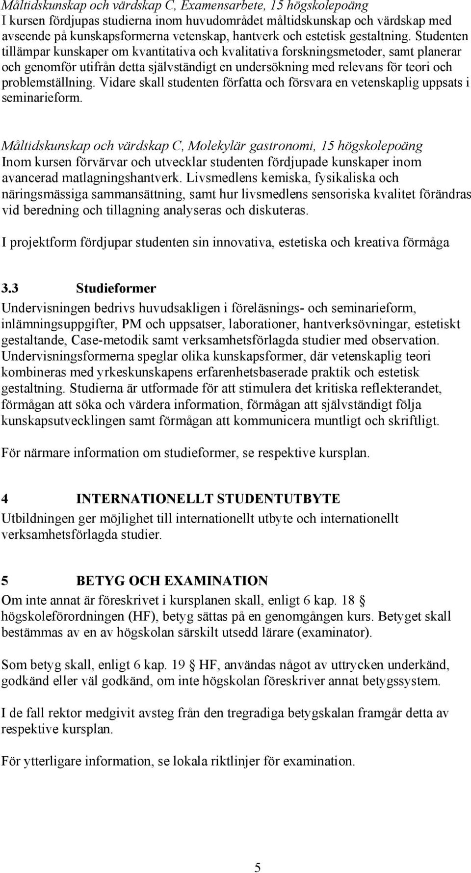 Studenten tillämpar kunskaper om kvantitativa och kvalitativa forskningsmetoder, samt planerar och genomför utifrån detta självständigt en undersökning med relevans för teori och problemställning.