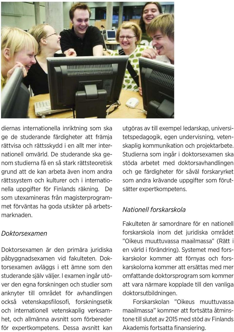 De som utexamineras från magisterprogrammet förväntas ha goda utsikter på arbetsmarknaden. Doktorsexamen Doktorsexamen är den primära juridiska påbyggnadsexamen vid fakulteten.