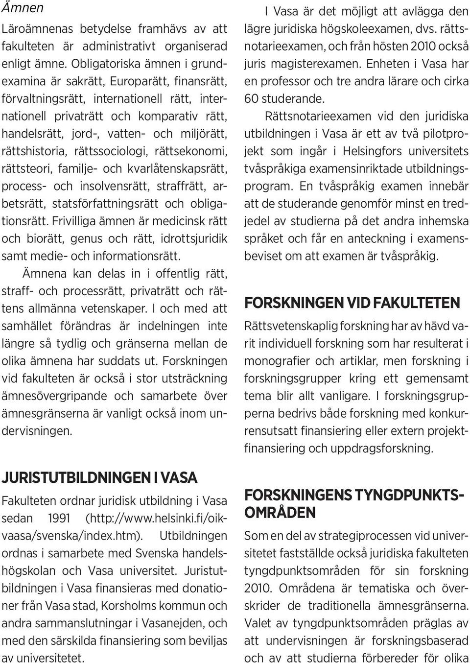 rättshistoria, rättssociologi, rättsekonomi, rättsteori, familje- och kvarlåtenskapsrätt, process- och insolvensrätt, straffrätt, arbetsrätt, statsförfattningsrätt och obligationsrätt.