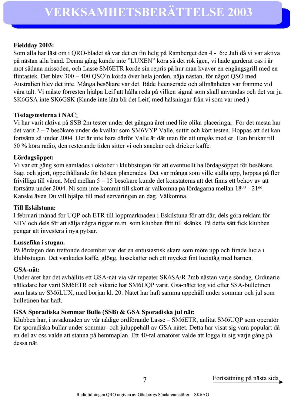 Det blev 300 400 QSO n körda över hela jorden, nåja nästan, för något QSO med Australien blev det inte. Många besökare var det. Både licenserade och allmänheten var framme vid våra tält.