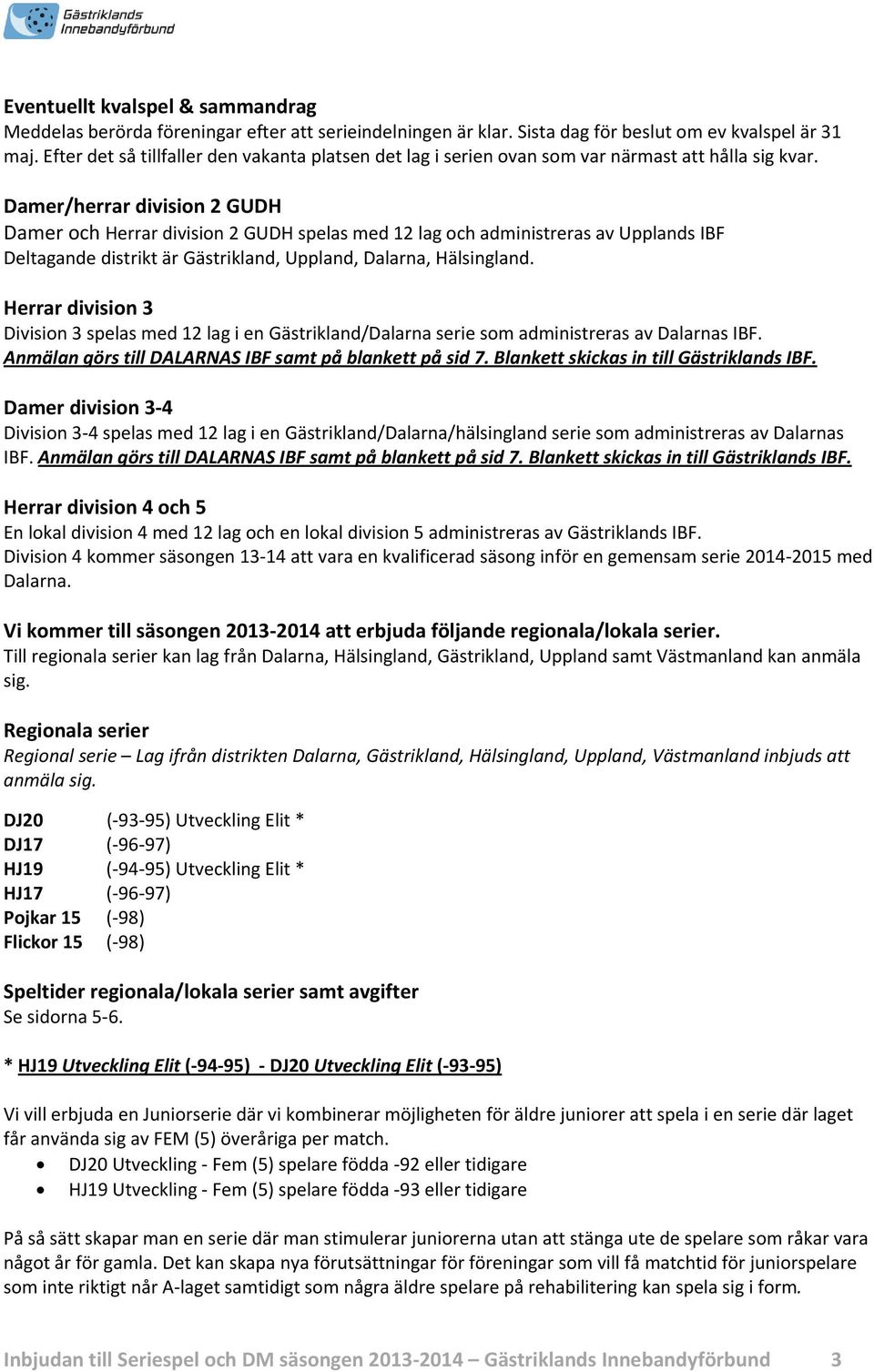 Damer/herrar division 2 GUDH Damer och Herrar division 2 GUDH spelas med 12 lag och administreras av Upplands IBF Deltagande distrikt är Gästrikland, Uppland, Dalarna, Hälsingland.