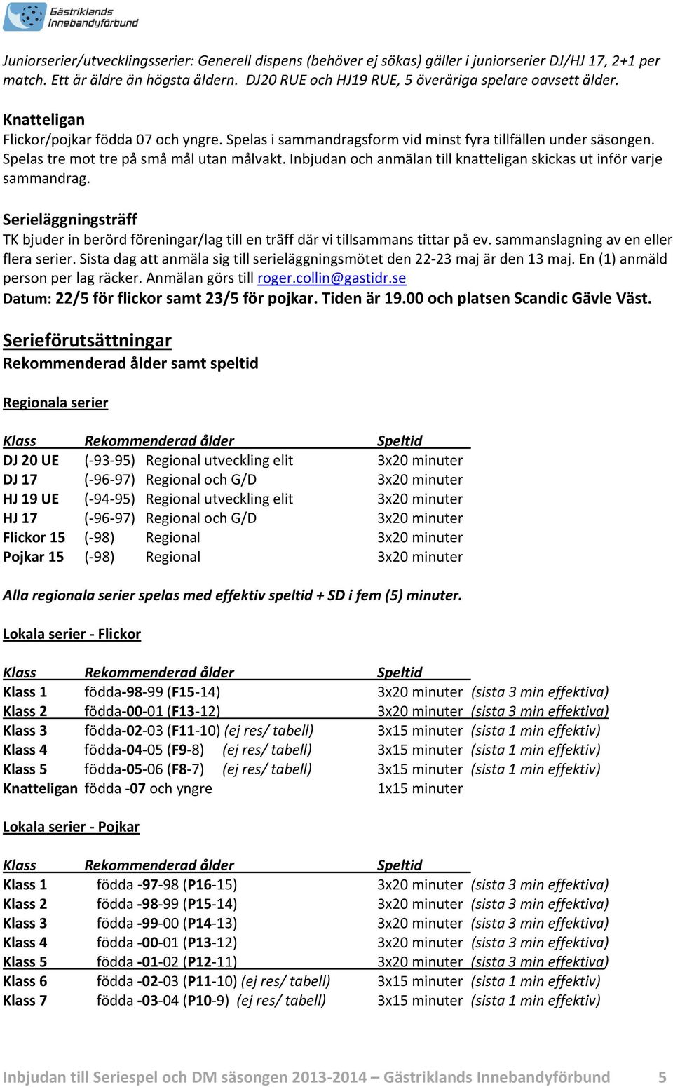 Spelas tre mot tre på små mål utan målvakt. Inbjudan och anmälan till knatteligan skickas ut inför varje sammandrag.