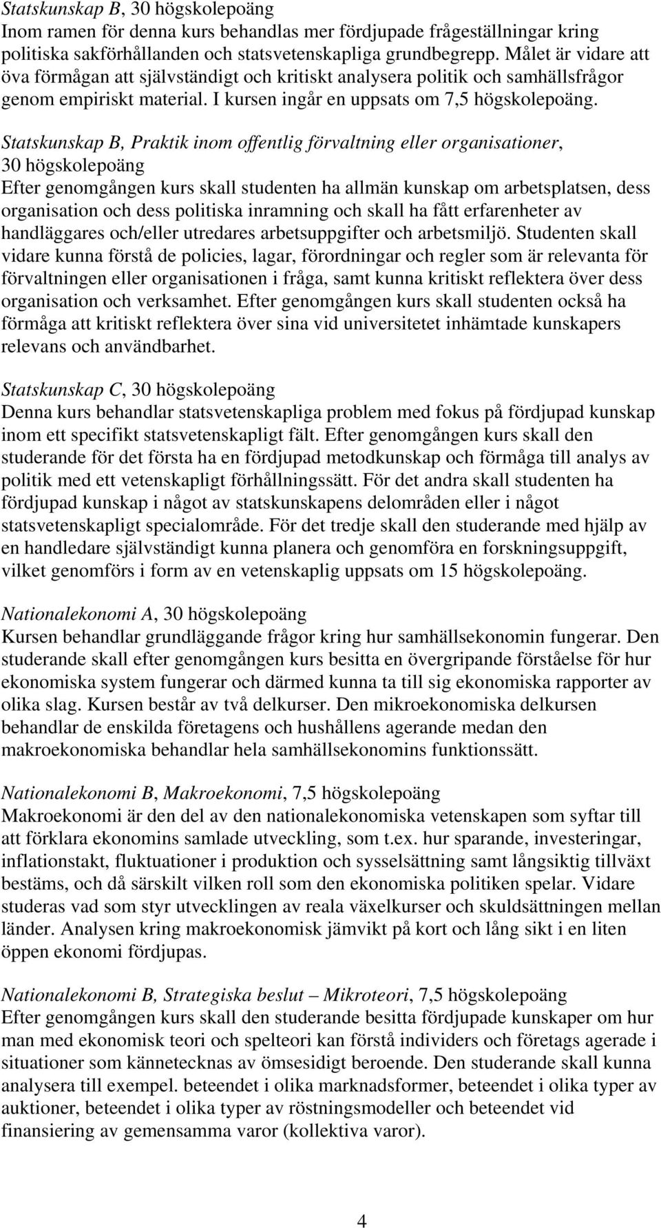 Statskunskap B, Praktik inom offentlig förvaltning eller organisationer, 30 högskolepoäng Efter genomgången kurs skall studenten ha allmän kunskap om arbetsplatsen, dess organisation och dess