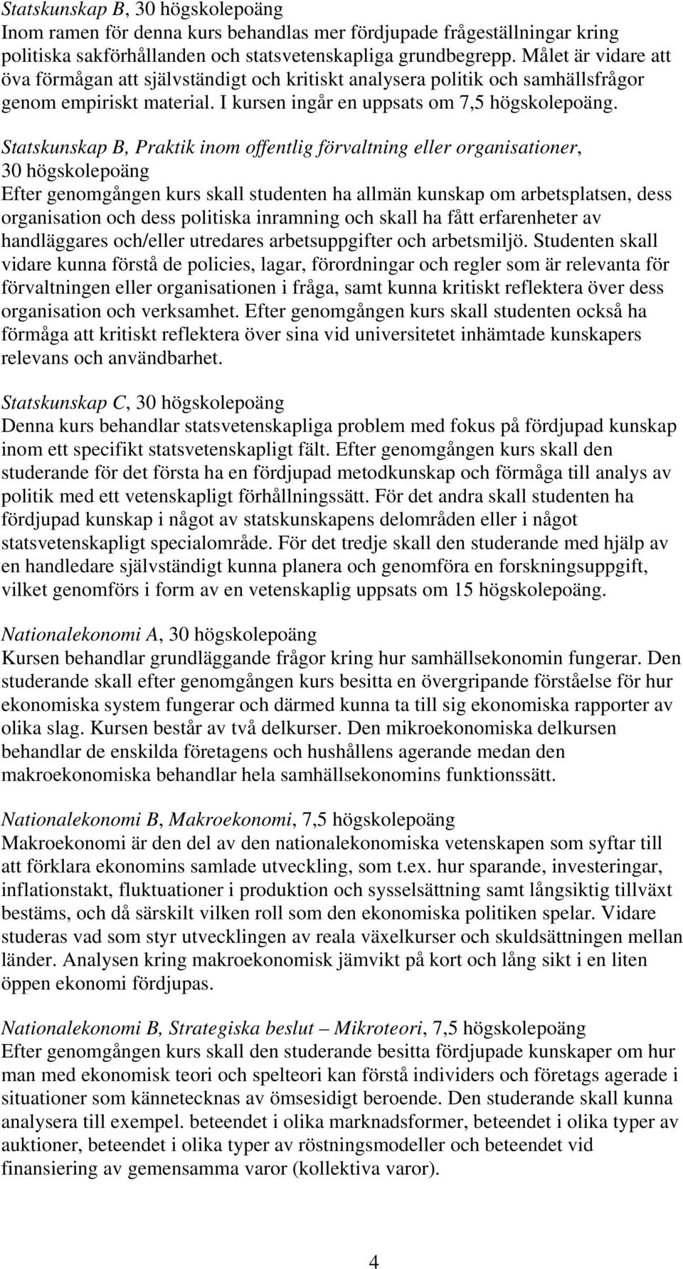 Statskunskap B, Praktik inom offentlig förvaltning eller organisationer, 30 högskolepoäng Efter genomgången kurs skall studenten ha allmän kunskap om arbetsplatsen, dess organisation och dess