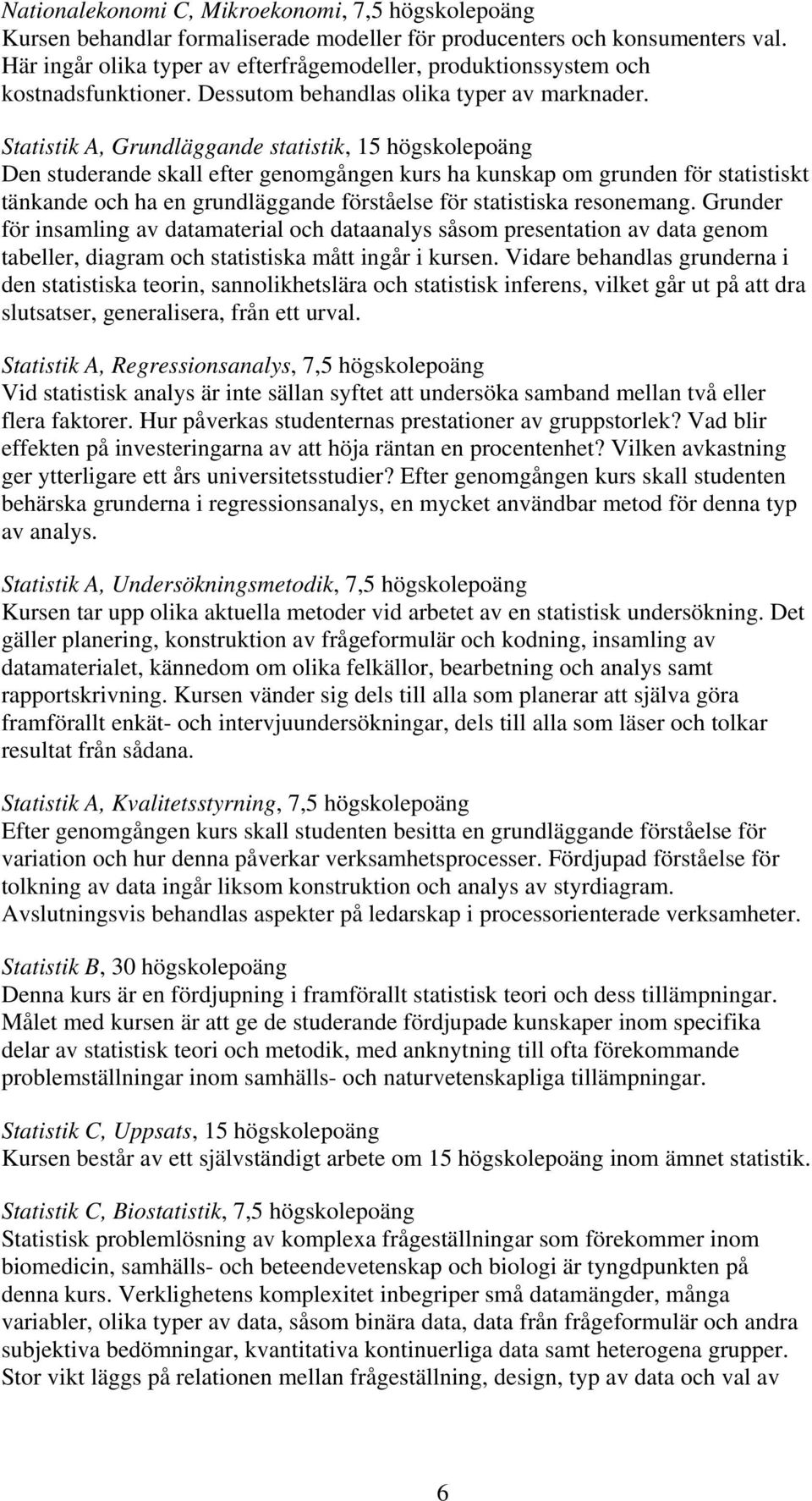 Statistik A, Grundläggande statistik, 15 högskolepoäng Den studerande skall efter genomgången kurs ha kunskap om grunden för statistiskt tänkande och ha en grundläggande förståelse för statistiska