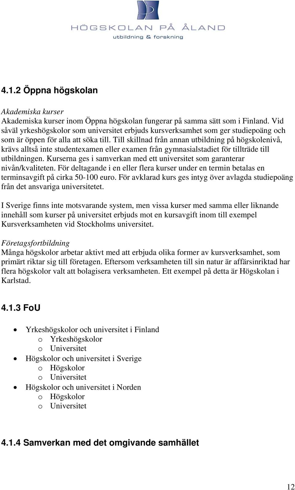 Till skillnad från annan utbildning på högskolenivå, krävs alltså inte studentexamen eller examen från gymnasialstadiet för tillträde till utbildningen.