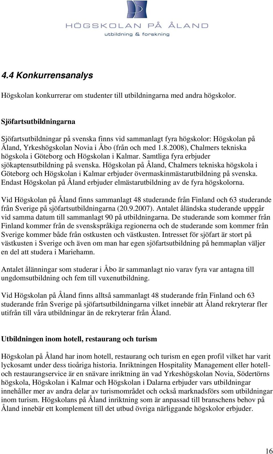 2008), Chalmers tekniska högskola i Göteborg och Högskolan i Kalmar. Samtliga fyra erbjuder sjökaptensutbildning på svenska.