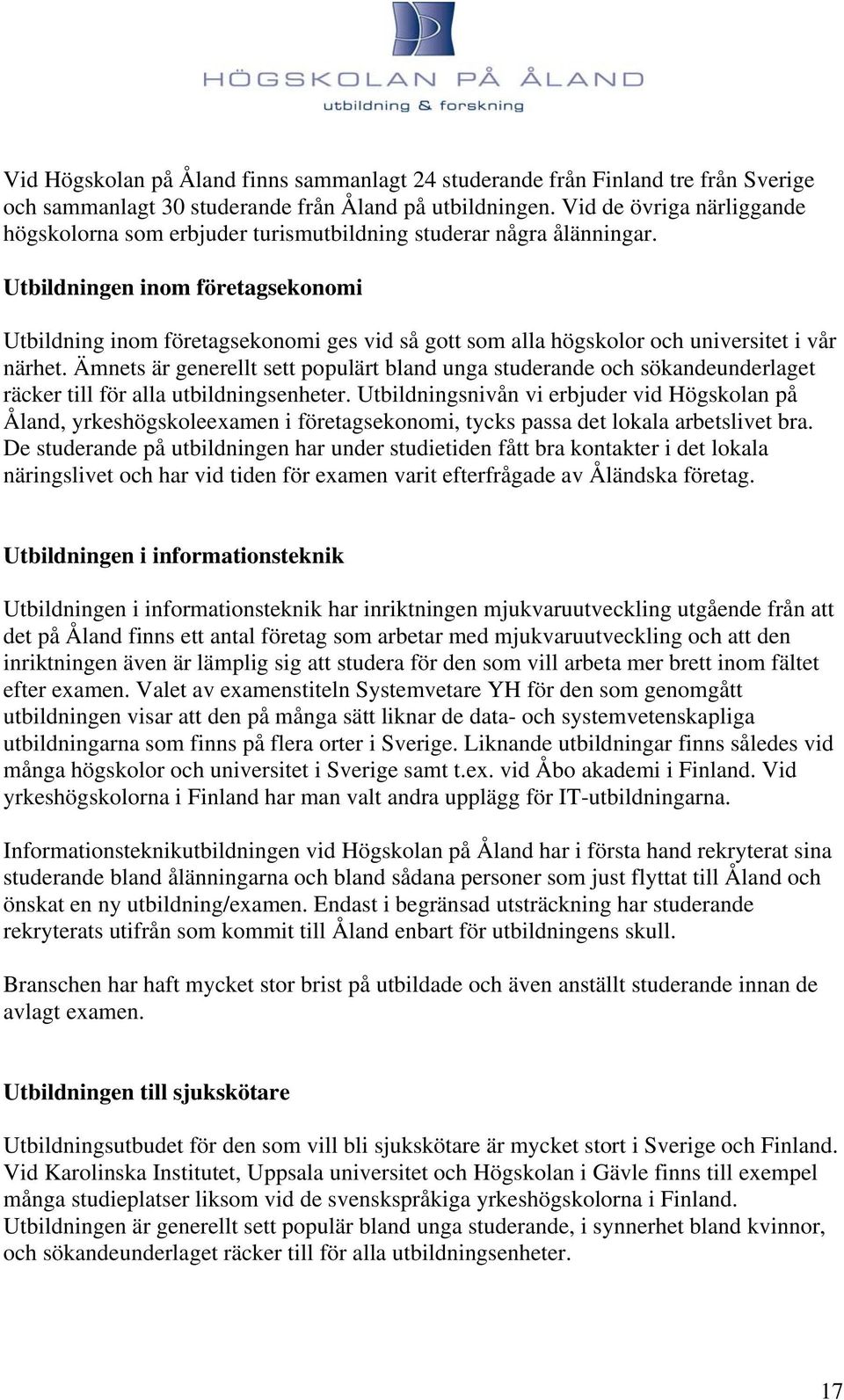 Utbildningen inom företagsekonomi Utbildning inom företagsekonomi ges vid så gott som alla högskolor och universitet i vår närhet.