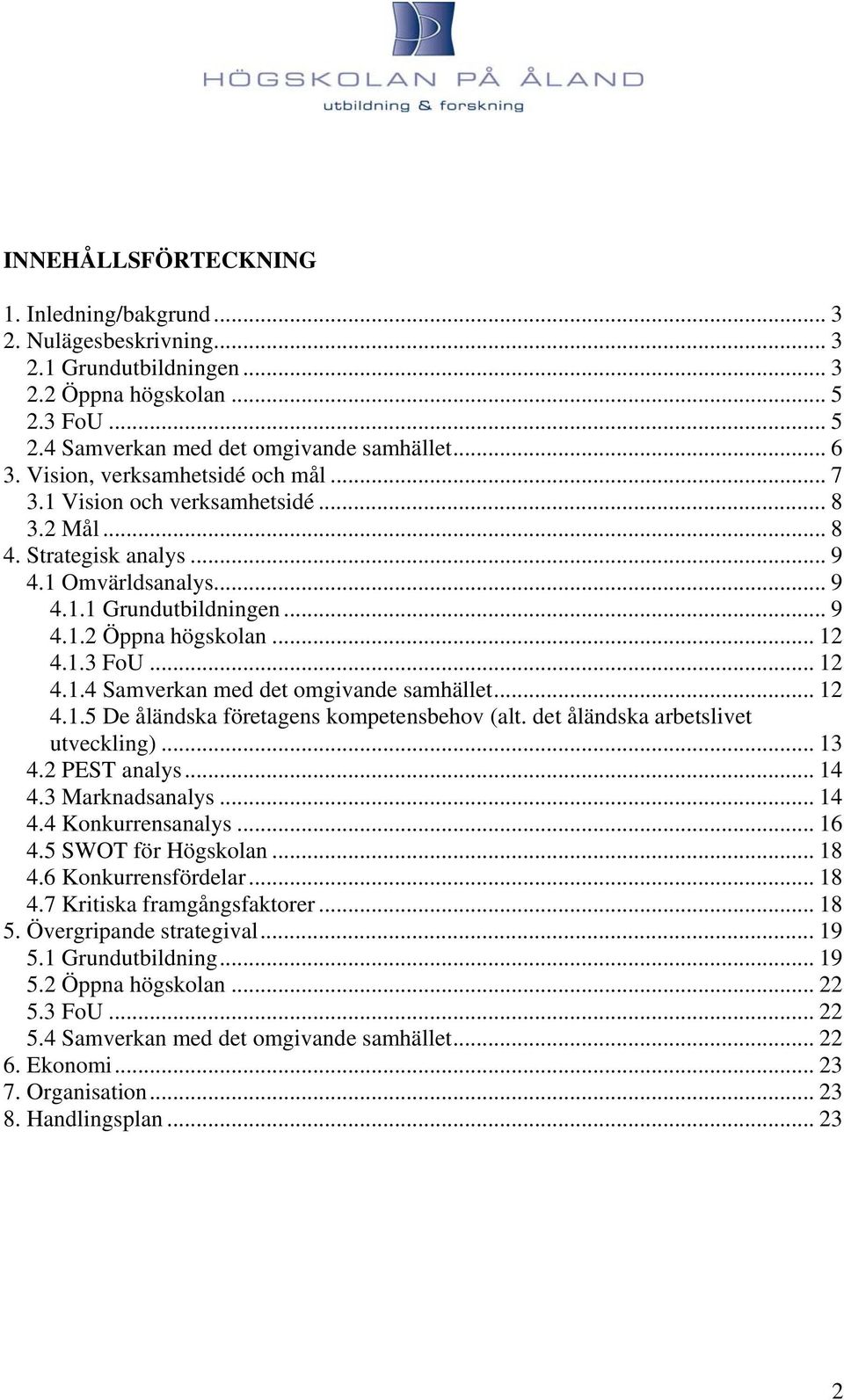 .. 12 4.1.4 Samverkan med det omgivande samhället... 12 4.1.5 De åländska företagens kompetensbehov (alt. det åländska arbetslivet utveckling)... 13 4.2 PEST analys... 14 4.3 Marknadsanalys... 14 4.4 Konkurrensanalys.