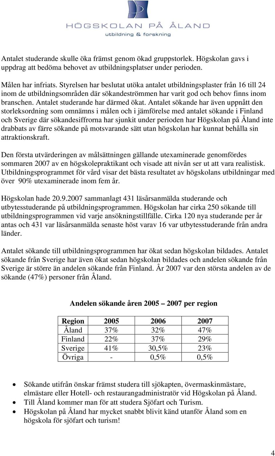 Antalet sökande har även uppnått den storleksordning som omnämns i målen och i jämförelse med antalet sökande i Finland och Sverige där sökandesiffrorna har sjunkit under perioden har Högskolan på