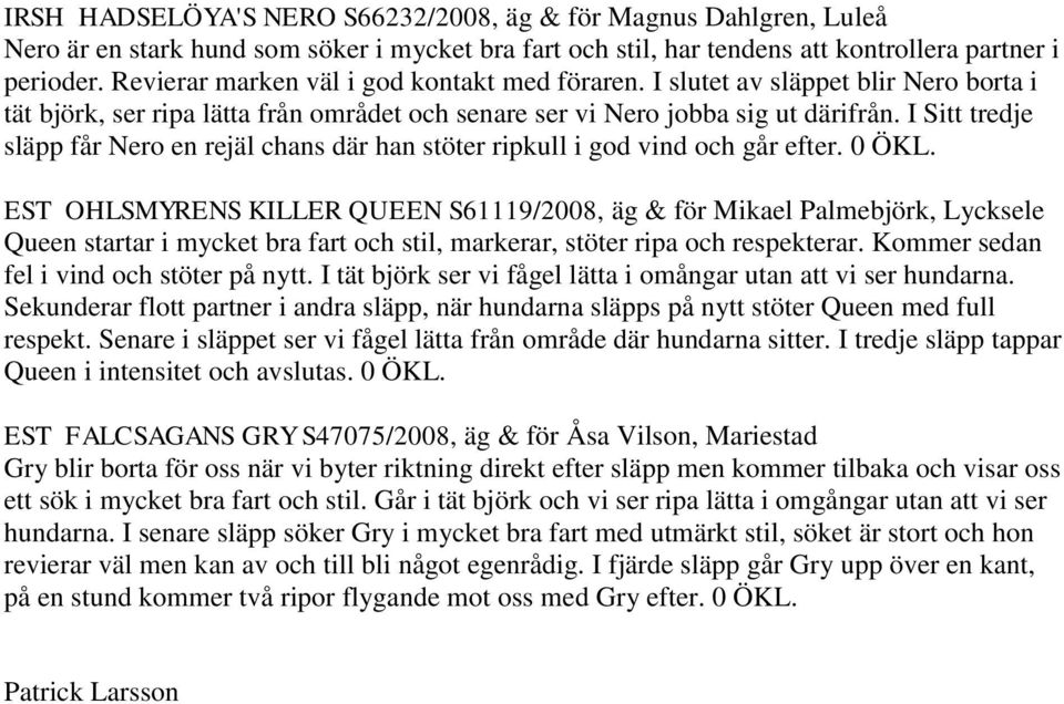 I Sitt tredje släpp får Nero en rejäl chans där han stöter ripkull i god vind och går efter. 0 ÖKL.