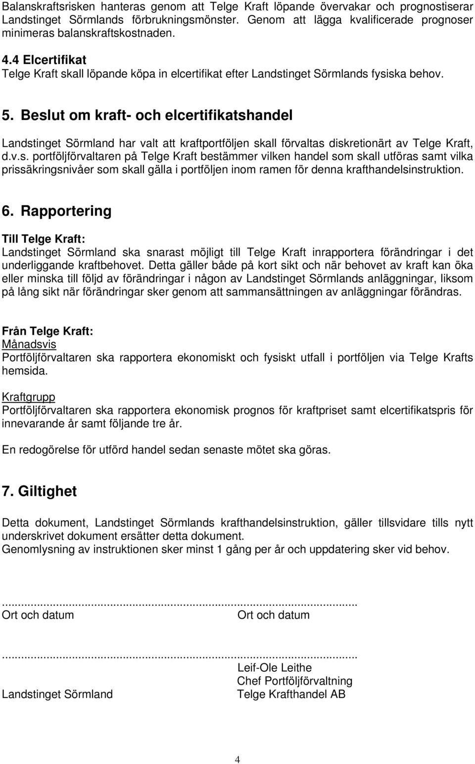 Beslut om kraft- och elcertifikatshandel Landstinget Sörmland har valt att kraftportföljen skall förvaltas diskretionärt av Telge Kraft, d.v.s. portföljförvaltaren på Telge Kraft bestämmer vilken handel som skall utföras samt vilka prissäkringsnivåer som skall gälla i portföljen inom ramen för denna krafthandelsinstruktion.