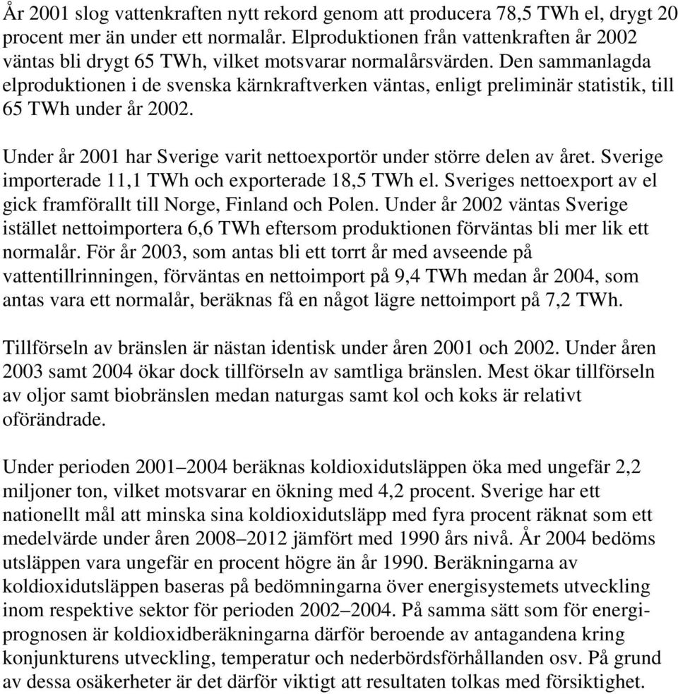 Den sammanlagda elproduktionen i de svenska kärnkraftverken väntas, enligt preliminär statistik, till 65 TWh under år 2002. Under år 2001 har Sverige varit nettoexportör under större delen av året.