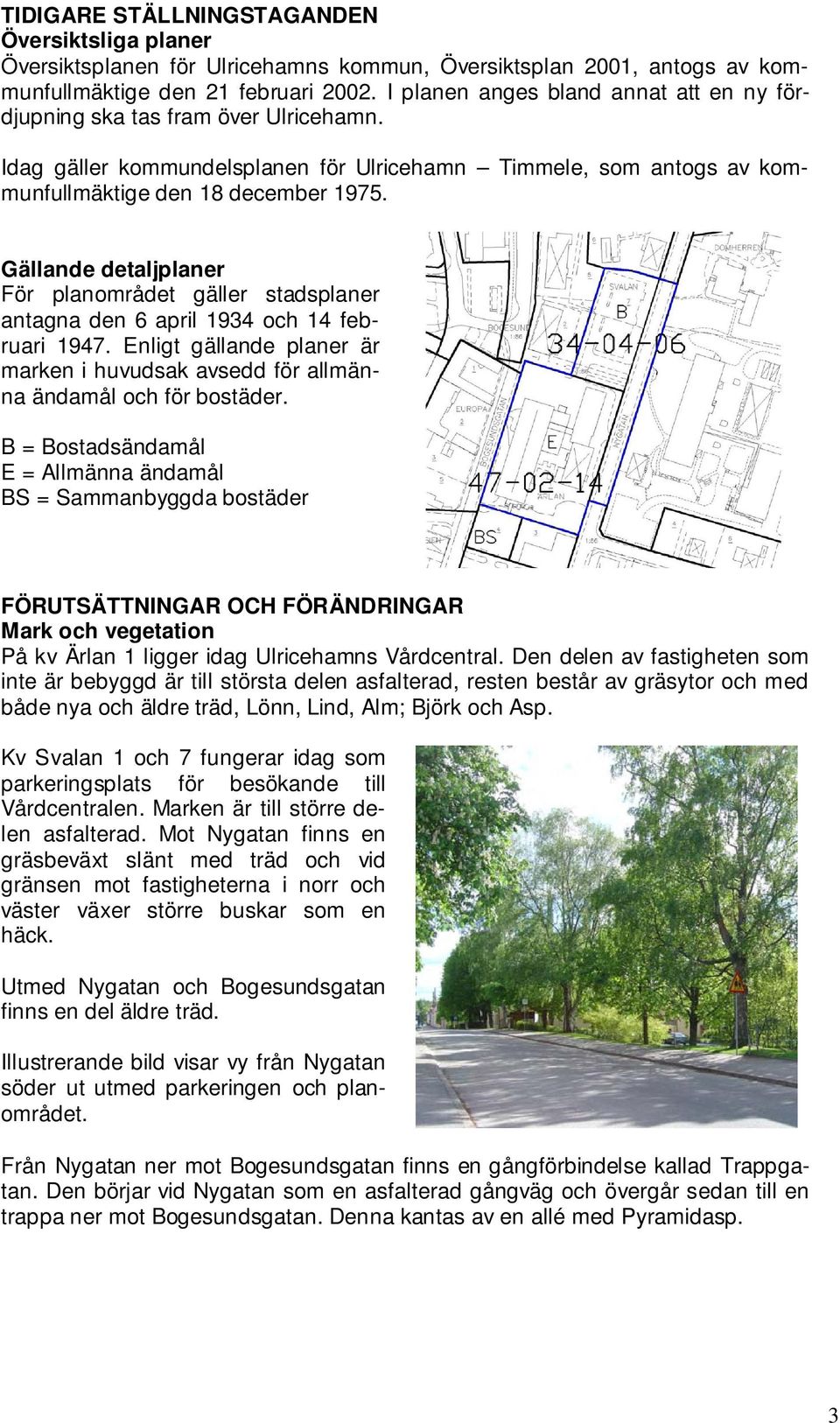 Gällande detaljplaner För planområdet gäller stadsplaner antagna den 6 april 1934 och 14 februari 1947. Enligt gällande planer är marken i huvudsak avsedd för allmänna ändamål och för bostäder.