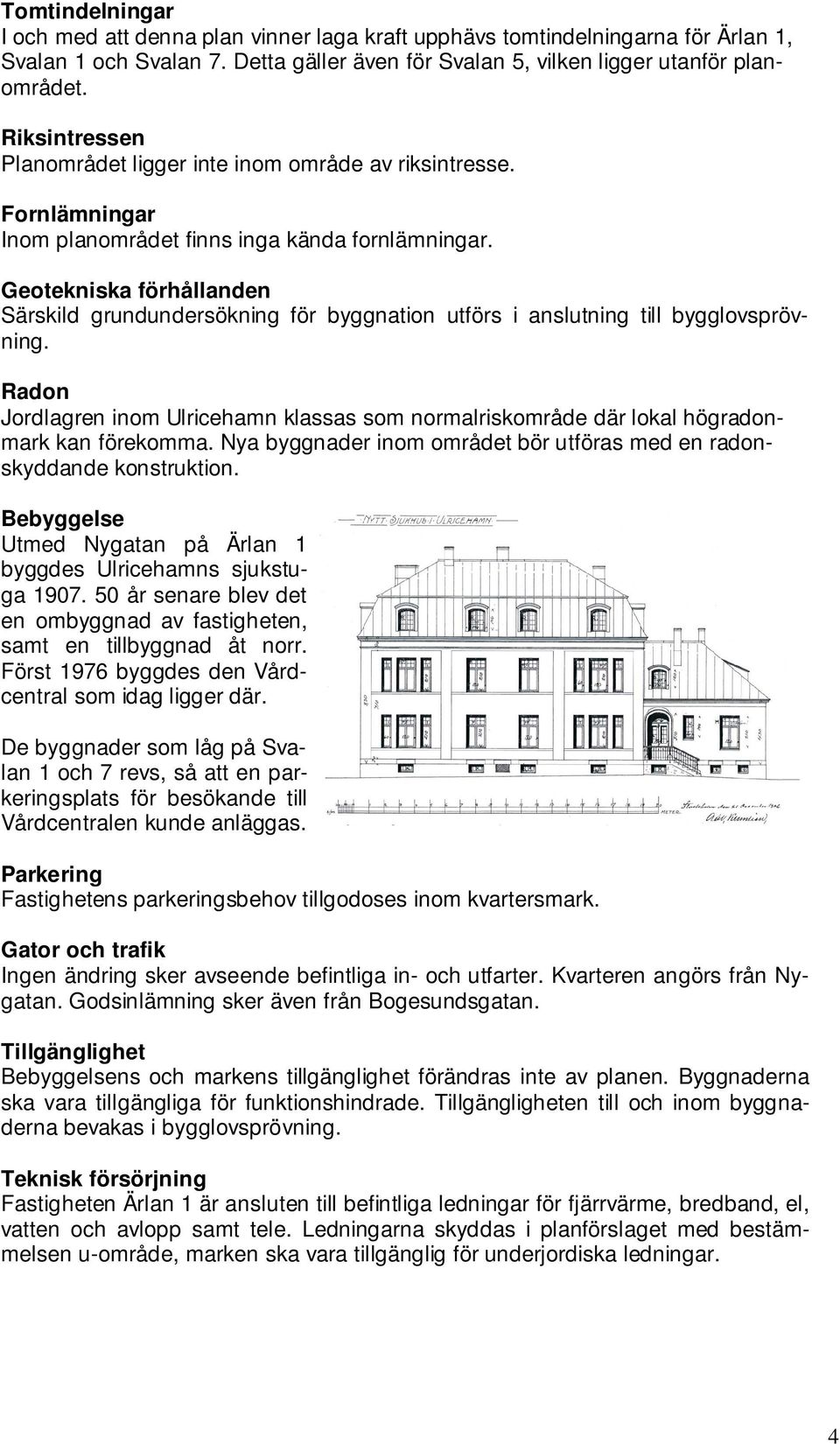 Geotekniska förhållanden Särskild grundundersökning för byggnation utförs i anslutning till bygglovsprövning.