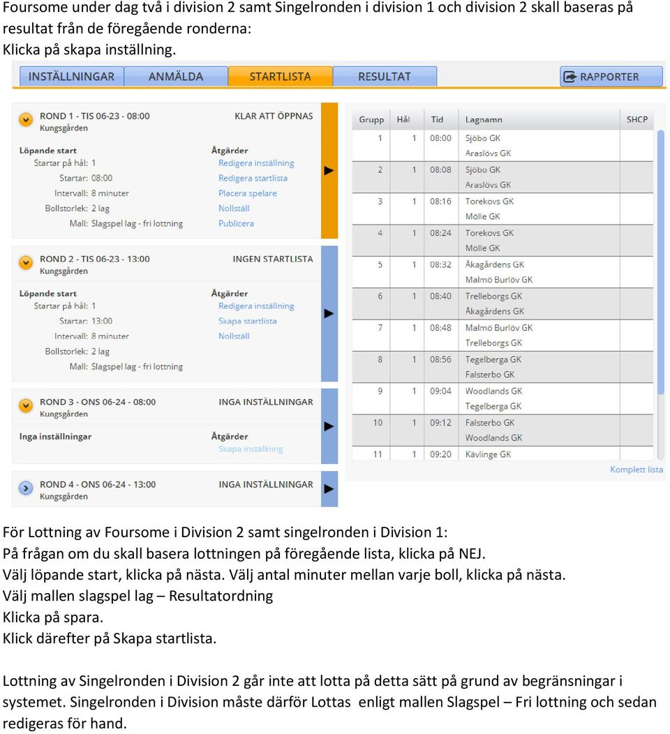 Välj löpande start, klicka på nästa. Välj antal minuter mellan varje boll, klicka på nästa. Välj mallen slagspel lag Resultatordning Klicka på spara.