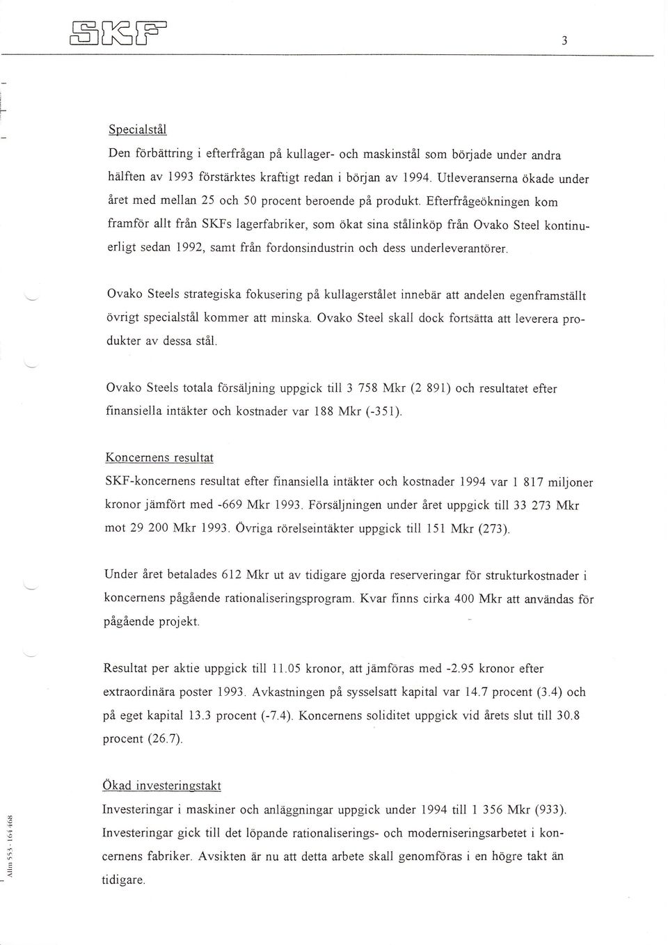 Efterfrågeökningen kom framför allt fran SKFs lagerfabriker, som ökat sina stålinköp fran Ovako Steel kontinuerligt sedan 1992, samt från fordonsindustrin och dess underleverantörer.