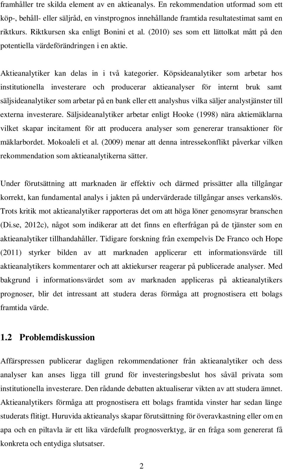 Köpsideanalytiker som arbetar hos institutionella investerare och producerar aktieanalyser för internt bruk samt säljsideanalytiker som arbetar på en bank eller ett analyshus vilka säljer