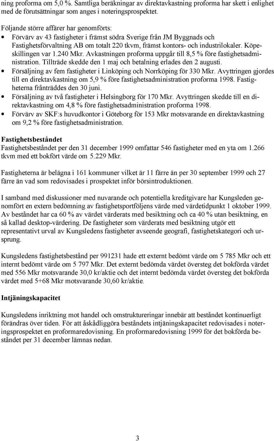 Köpeskillingen var 1.240 Mkr. Avkastningen proforma uppgår till 8,5 % före fastighetsadministration. Tillträde skedde den 1 maj och betalning erlades den 2 augusti.