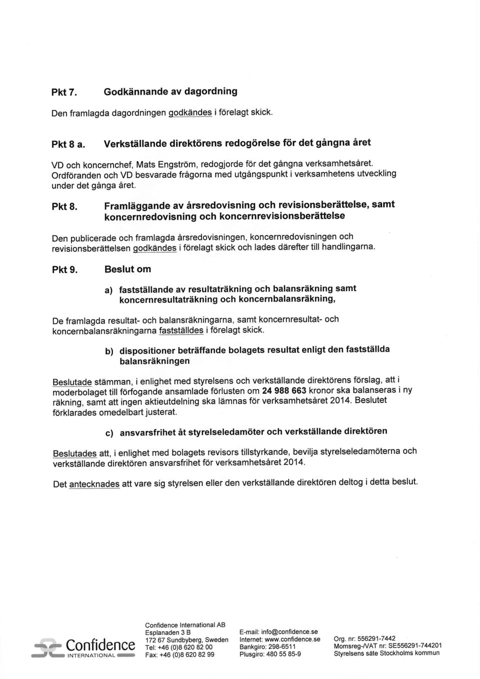 Ordforanden och VD besvarade frigorna med utgingspunkt i verksamhetens utveckling under det ginga iret. Pkt B.