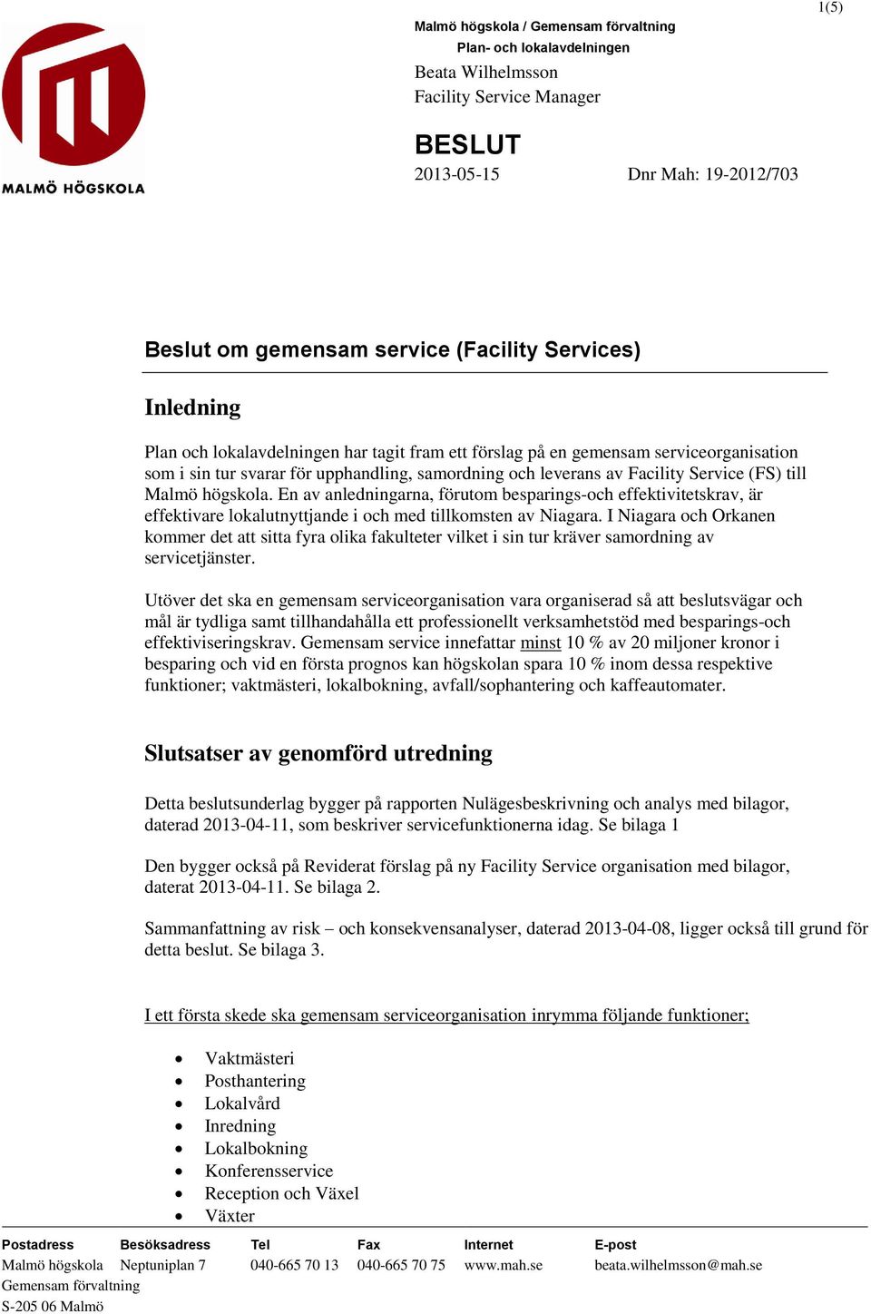 högskola. En av anledningarna, förutom besparings-och effektivitetskrav, är effektivare lokalutnyttjande i och med tillkomsten av Niagara.