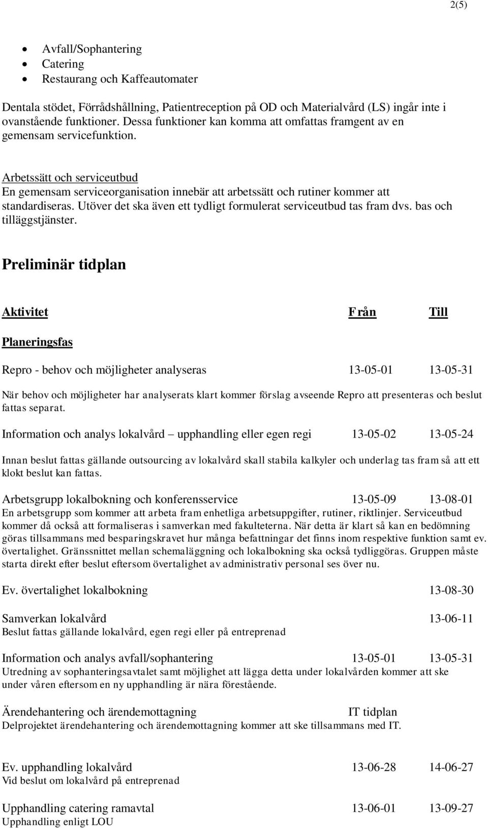 Arbetssätt och serviceutbud En gemensam serviceorganisation innebär att arbetssätt och rutiner kommer att standardiseras. Utöver det ska även ett tydligt formulerat serviceutbud tas fram dvs.