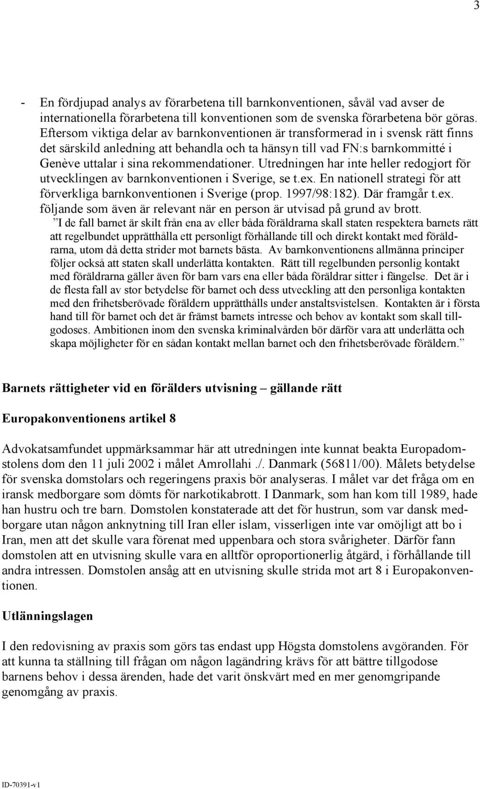 rekommendationer. Utredningen har inte heller redogjort för utvecklingen av barnkonventionen i Sverige, se t.ex. En nationell strategi för att förverkliga barnkonventionen i Sverige (prop.