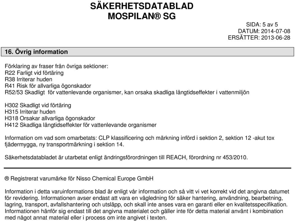 skadliga långtidseffekter i vattenmiljön H302 Skadligt vid förtäring H315 Irriterar huden H318 Orsakar allvarliga ögonskador H412 Skadliga långtidseffekter för vattenlevande organismer Information om