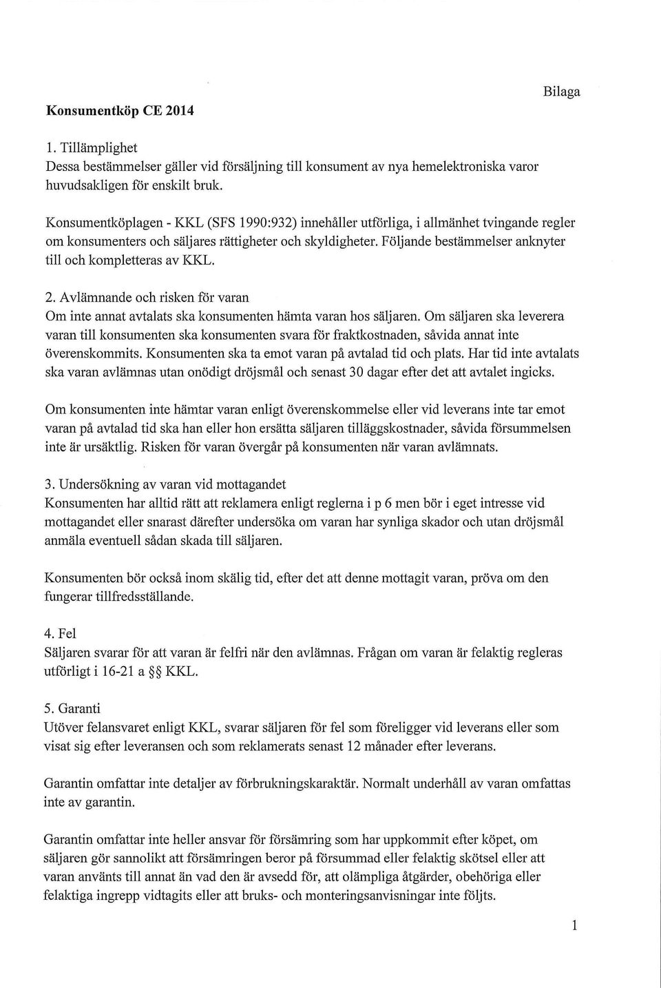 Följande bestämmelser anknyter till och kompletteras av KKL. 2. Avlämnande och risken för varan Om inte annat avtalats ska konsumenten hämta varan hos säljaren.