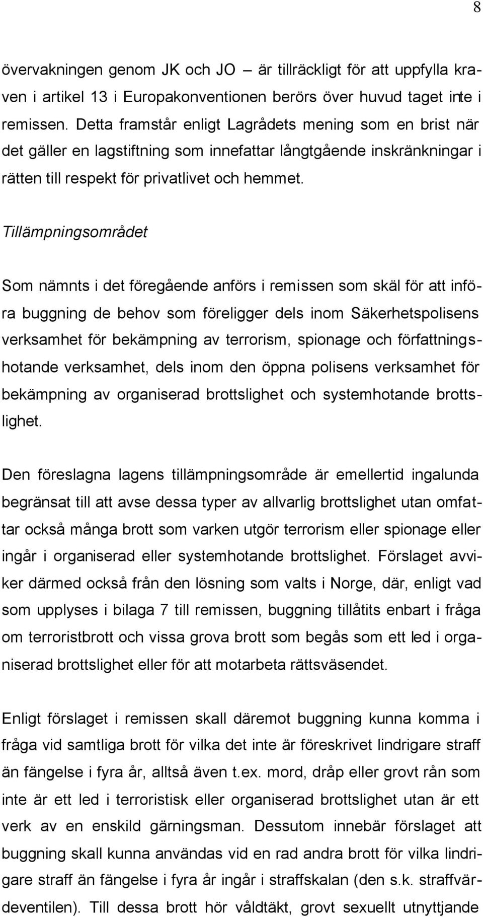 Tillämpningsområdet Som nämnts i det föregående anförs i remissen som skäl för att införa buggning de behov som föreligger dels inom Säkerhetspolisens verksamhet för bekämpning av terrorism, spionage