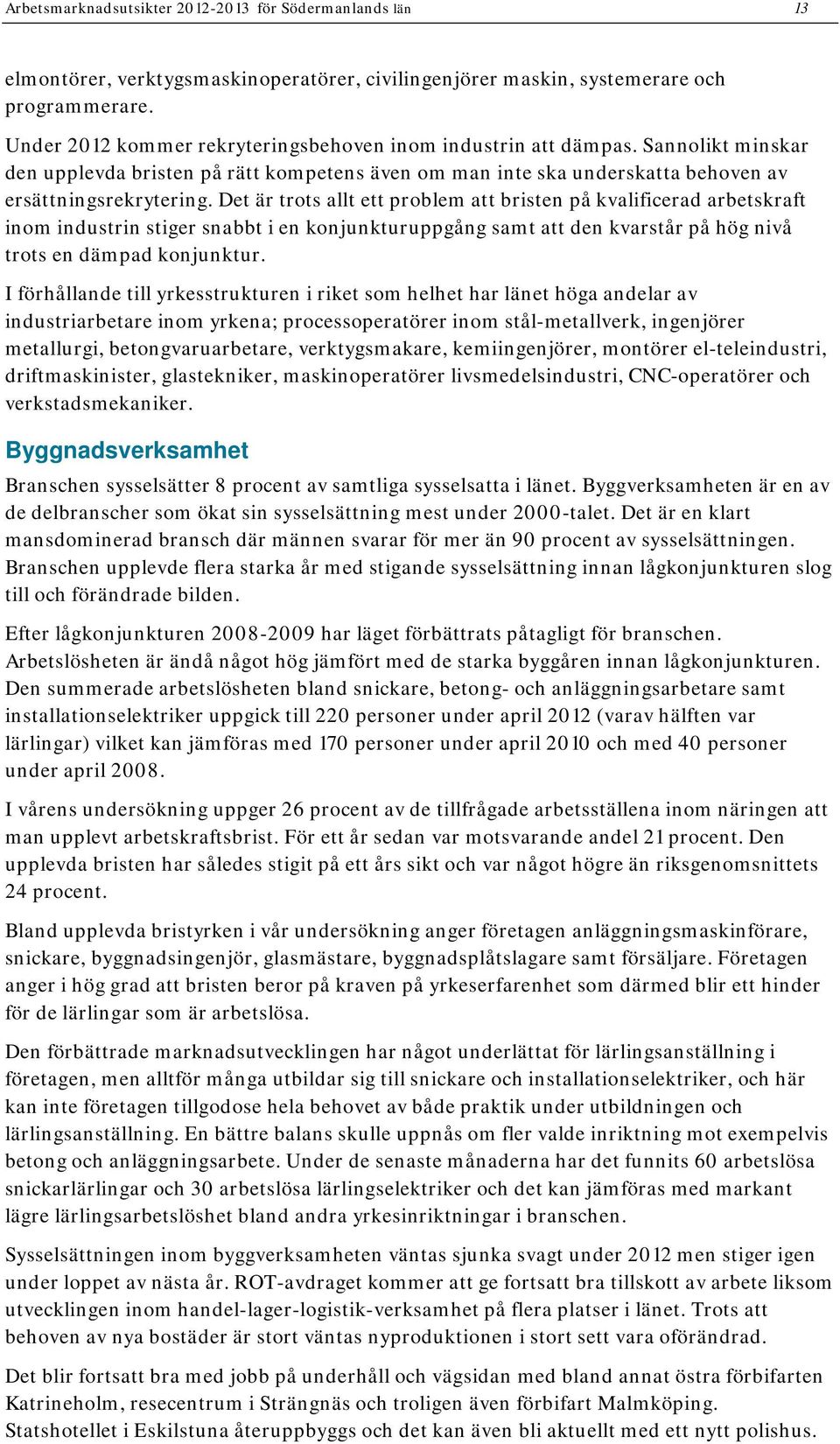 Det är trots allt ett problem att bristen på kvalificerad arbetskraft inom industrin stiger snabbt i en konjunkturuppgång samt att den kvarstår på hög nivå trots en dämpad konjunktur.