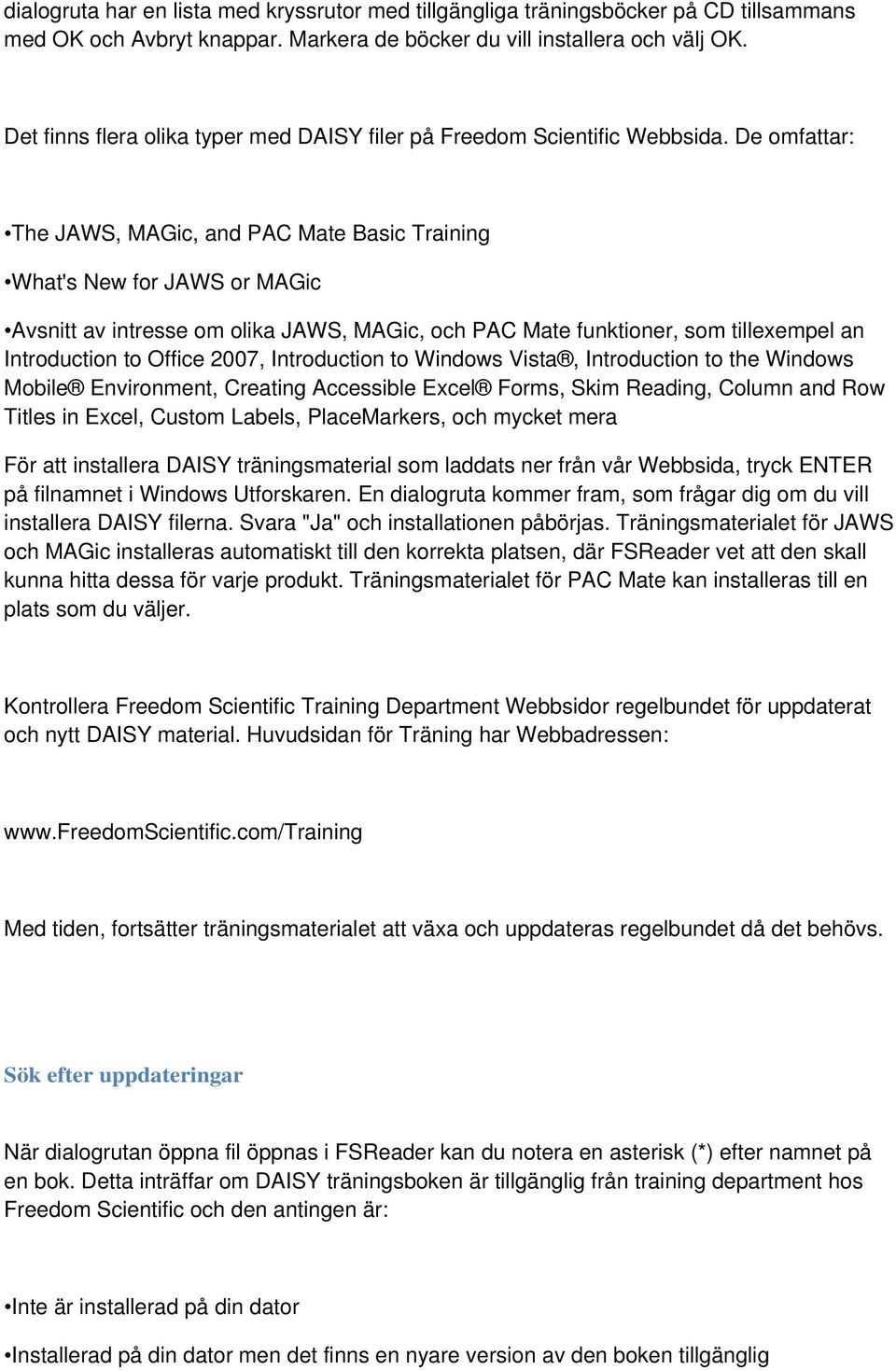 De omfattar: The JAWS, MAGic, and PAC Mate Basic Training What's New for JAWS or MAGic Avsnitt av intresse om olika JAWS, MAGic, och PAC Mate funktioner, som tillexempel an Introduction to Office