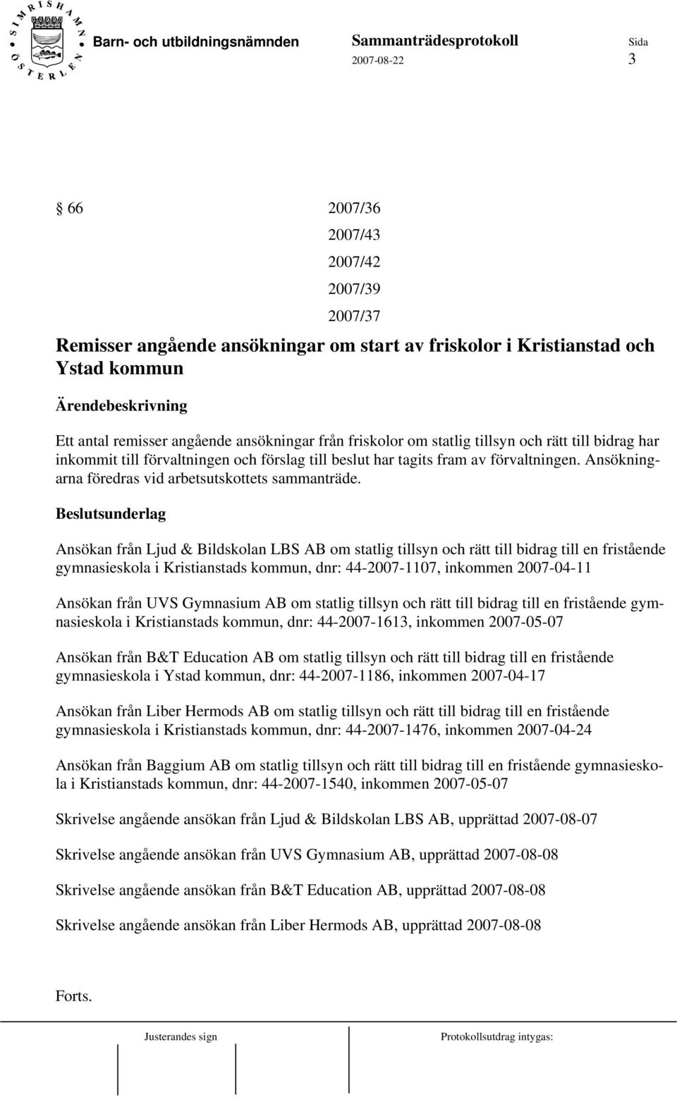 Beslutsunderlag Ansökan från Ljud & Bildskolan LBS AB om statlig tillsyn och rätt till bidrag till en fristående gymnasieskola i Kristianstads kommun, dnr: 44-2007-1107, inkommen 2007-04-11 Ansökan