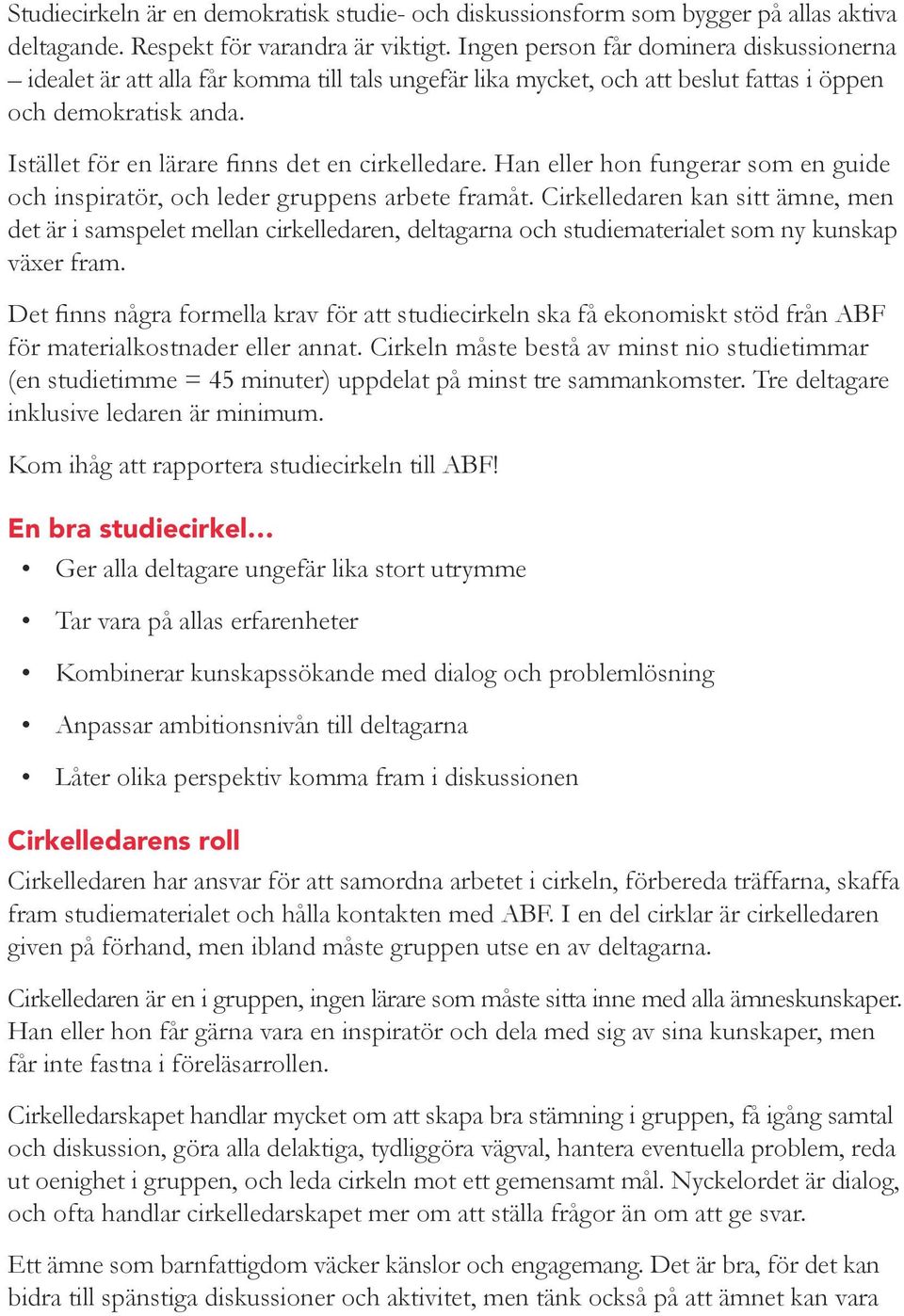 Istället för en lärare finns det en cirkelledare. Han eller hon fungerar som en guide och inspiratör, och leder gruppens arbete framåt.