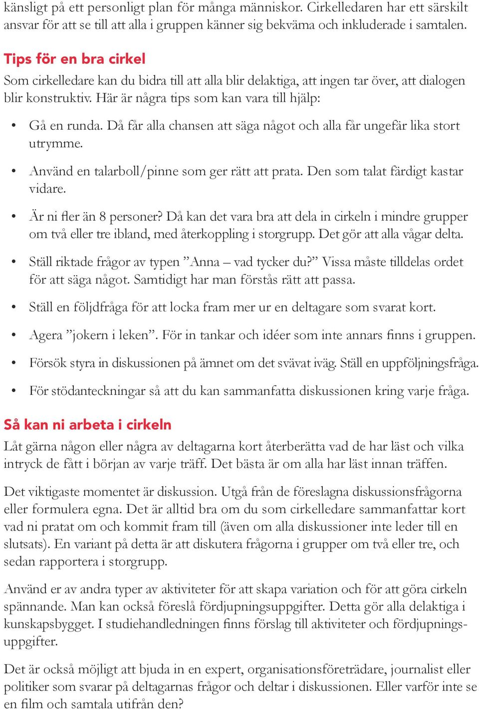 Då får alla chansen att säga något och alla får ungefär lika stort utrymme. Använd en talarboll/pinne som ger rätt att prata. Den som talat färdigt kastar vidare. Är ni fler än 8 personer?