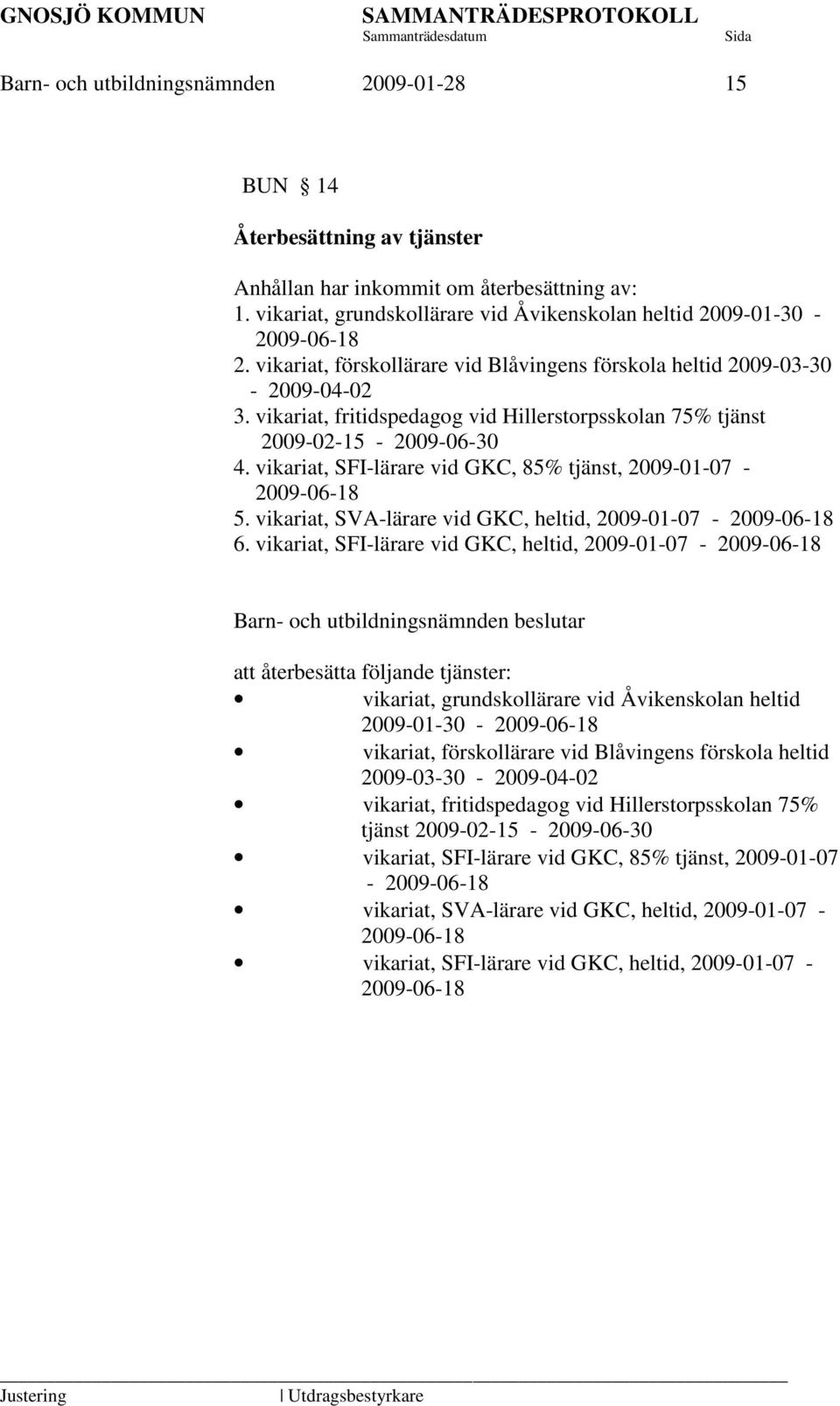 vikariat, SFI-lärare vid GKC, 85% tjänst, 2009-01-07-2009-06-18 5. vikariat, SVA-lärare vid GKC, heltid, 2009-01-07-2009-06-18 6.