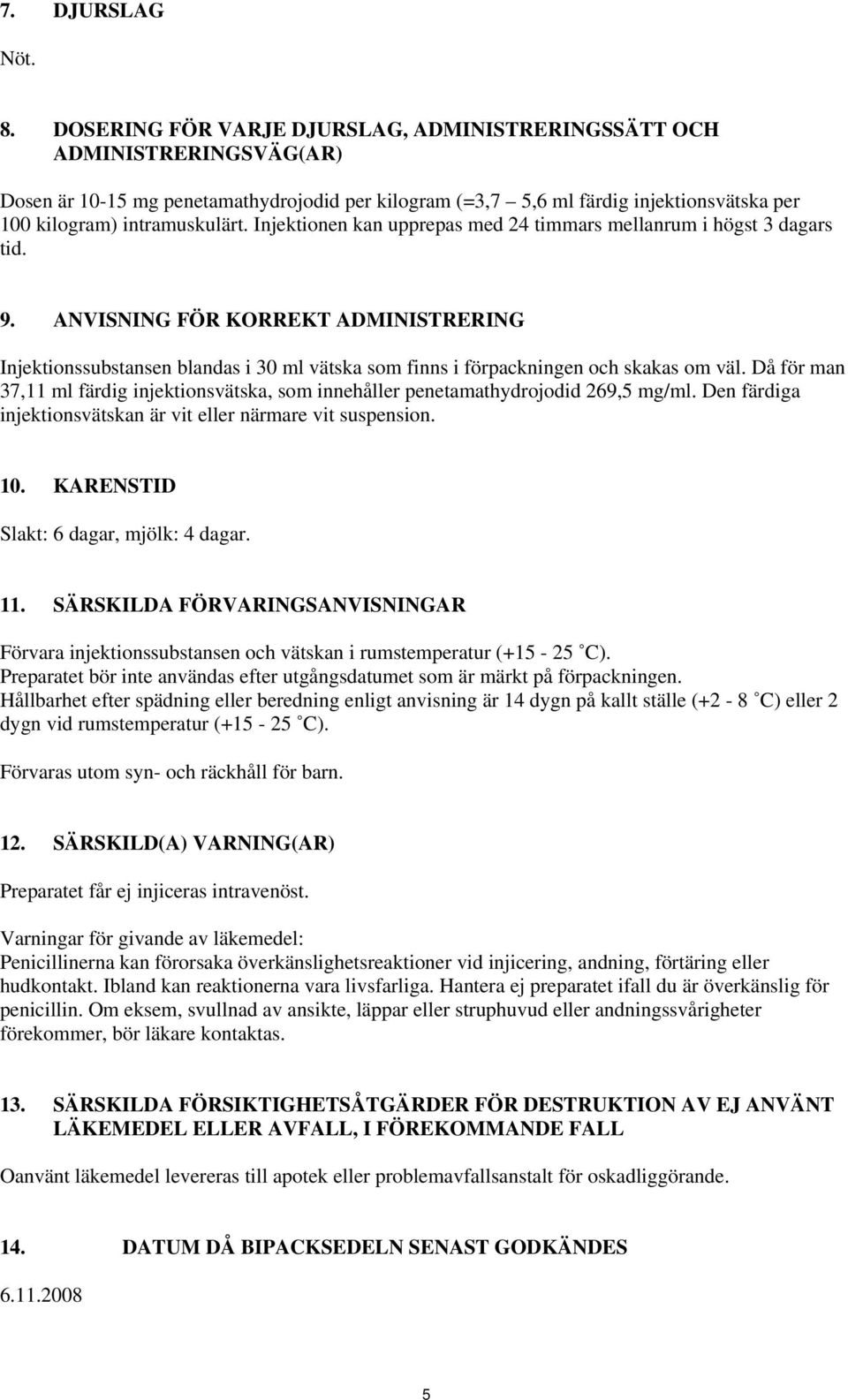 Injektionen kan upprepas med 24 timmars mellanrum i högst 3 dagars tid. 9. ANVISNING FÖR KORREKT ADMINISTRERING Injektionssubstansen blandas i 30 ml vätska som finns i förpackningen och skakas om väl.