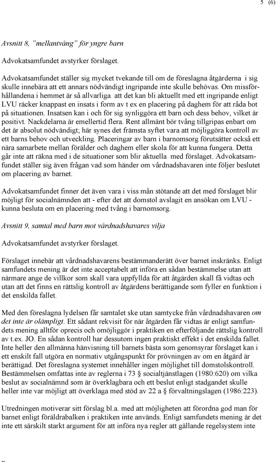 Om missförhållandena i hemmet är så allvarliga att det kan bli aktuellt med ett ingripande enligt LVU räcker knappast en insats i form av t ex en placering på daghem för att råda bot på situationen.