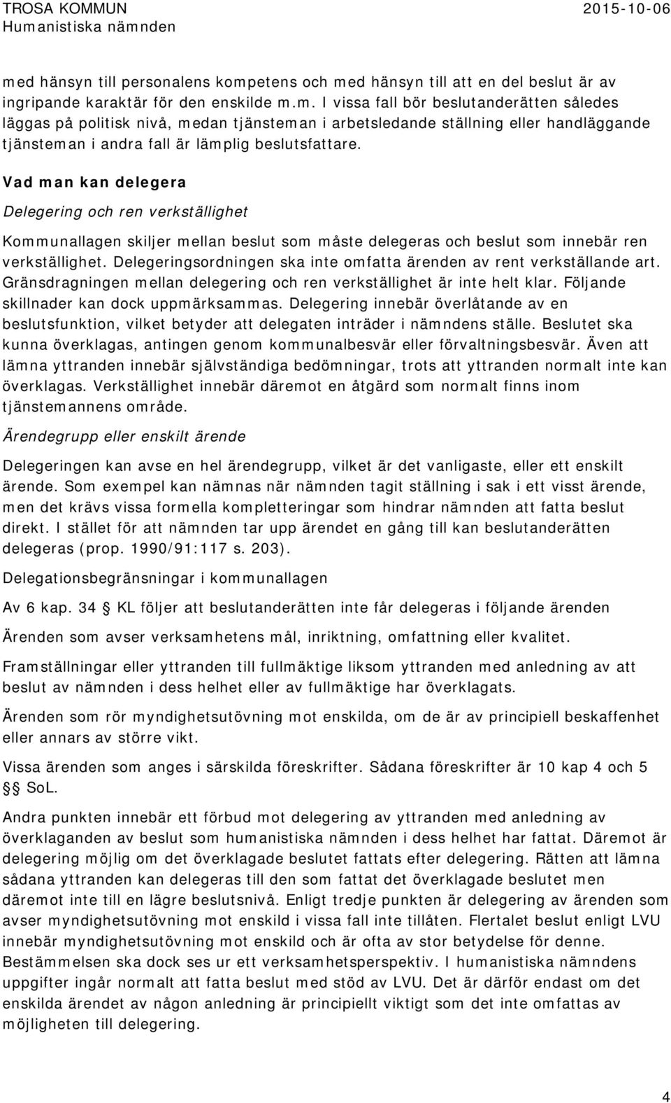 Delegeringsordningen ska inte omfatta ärenden av rent verkställande art. Gränsdragningen mellan delegering och ren verkställighet är inte helt klar. Följande skillnader kan dock uppmärksammas.