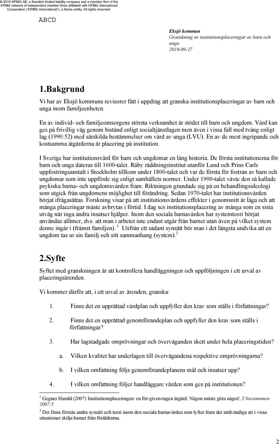 Vård kan ges på frivillig väg genom bistånd enligt socialtjänstlagen men även i vissa fall med tvång enligt lag (1990:52) med särskilda bestämmelser om vård av (LVU).