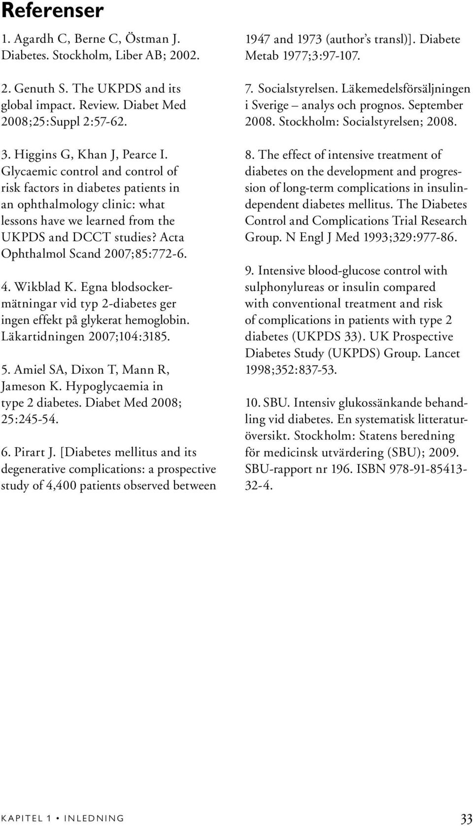 Wikblad K. Egna blodsockermätningar vid typ 2-diabetes ger ingen effekt på glykerat hemoglobin. Läkartidningen 2007;104:3185. 5. Amiel SA, Dixon T, Mann R, Jameson K. Hypoglycaemia in type 2 diabetes.