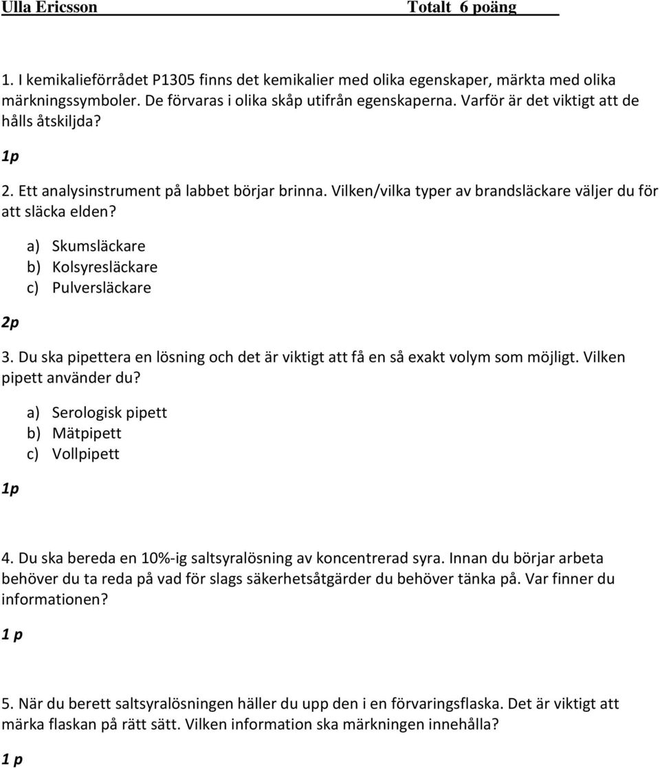 2p a) Skumsläckare b) Kolsyresläckare c) Pulversläckare 3. Du ska pipettera en lösning och det är viktigt att få en så exakt volym som möjligt. Vilken pipett använder du?