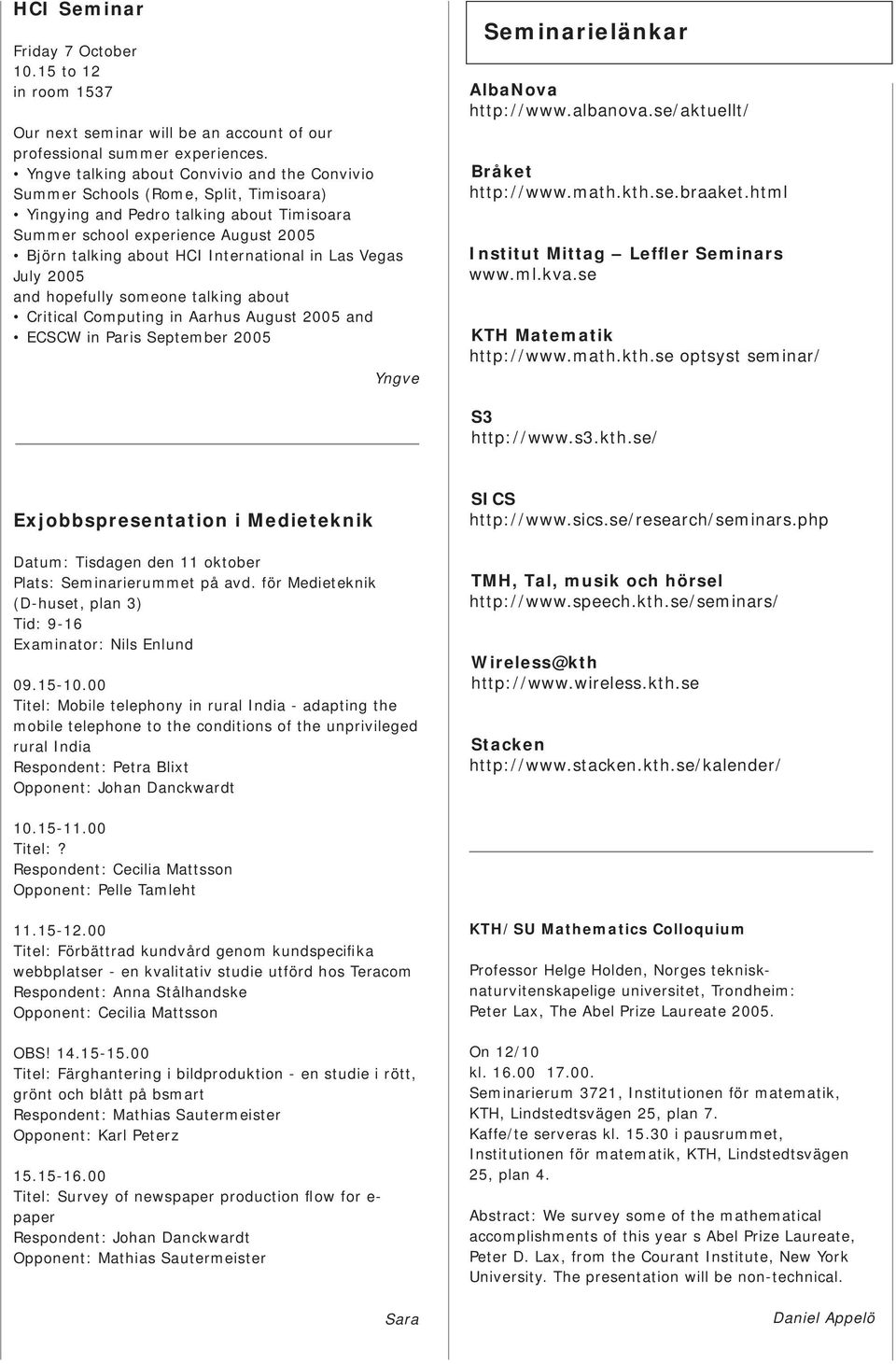 International in Las Vegas July 2005 and hopefully someone talking about Critical Computing in Aarhus August 2005 and ECSCW in Paris September 2005 Yngve Seminarielänkar AlbaNova http://www.albanova.